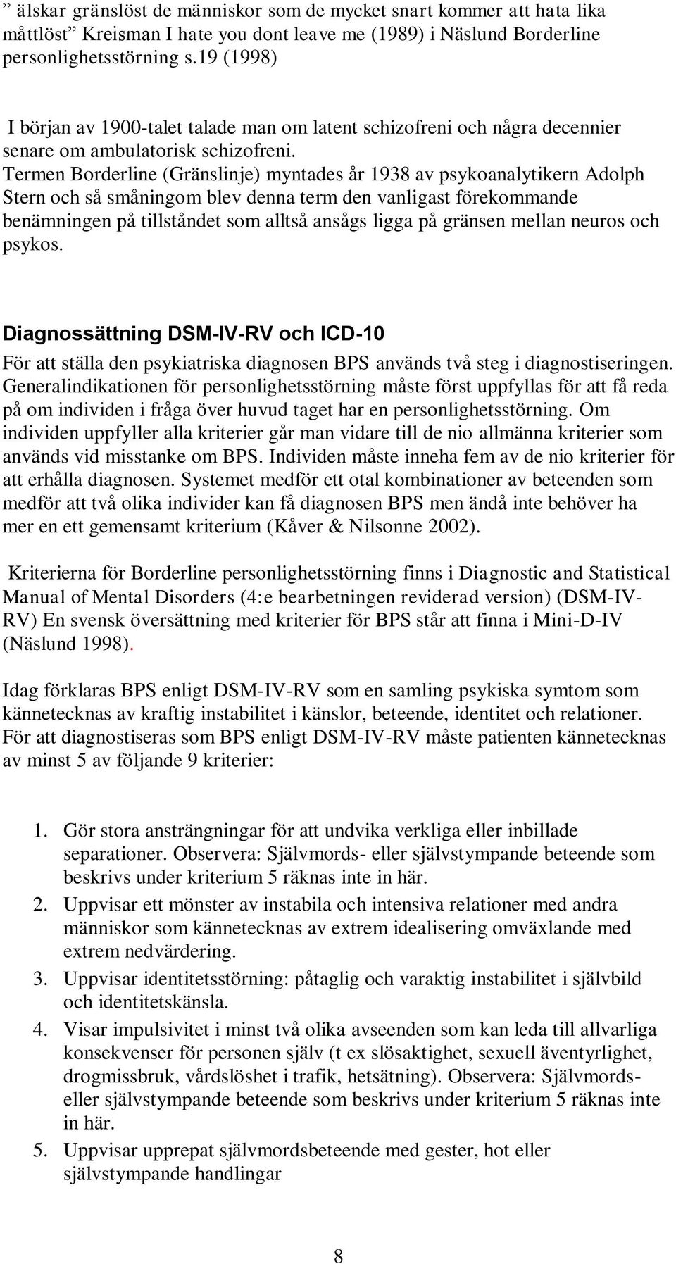 Termen Borderline (Gränslinje) myntades år 1938 av psykoanalytikern Adolph Stern och så småningom blev denna term den vanligast förekommande benämningen på tillståndet som alltså ansågs ligga på