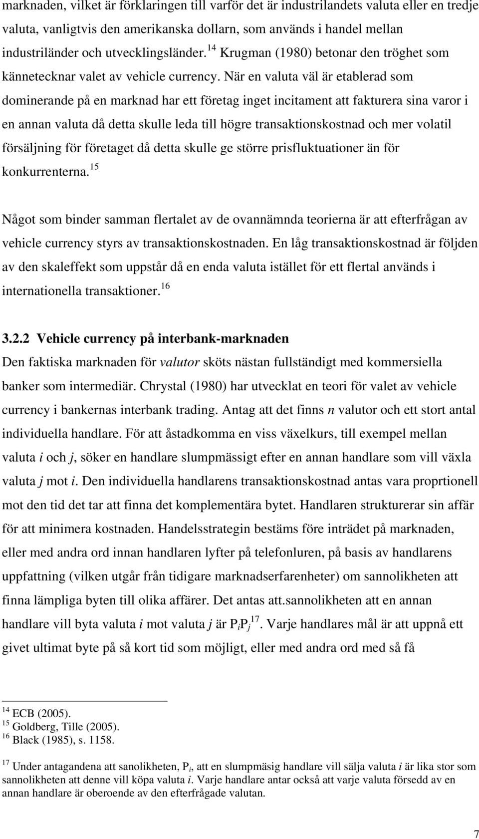 När en valuta väl är etablerad som dominerande på en marknad har ett företag inget incitament att fakturera sina varor i en annan valuta då detta skulle leda till högre transaktionskostnad och mer