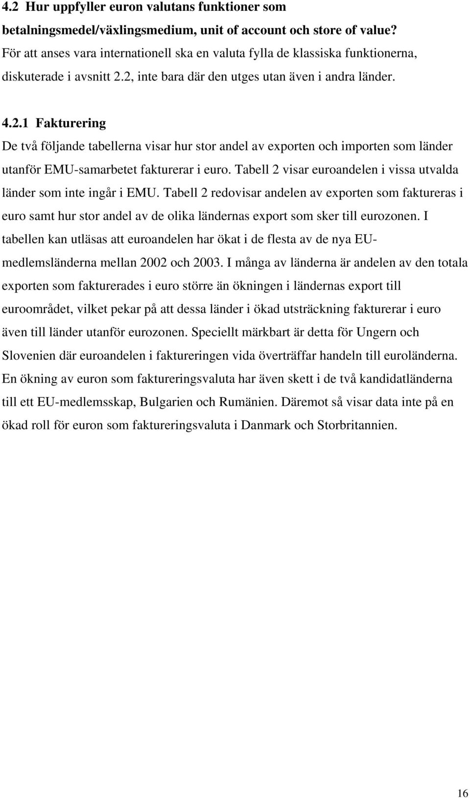 2, inte bara där den utges utan även i andra länder. 4.2.1 Fakturering De två följande tabellerna visar hur stor andel av exporten och importen som länder utanför EMU-samarbetet fakturerar i euro.