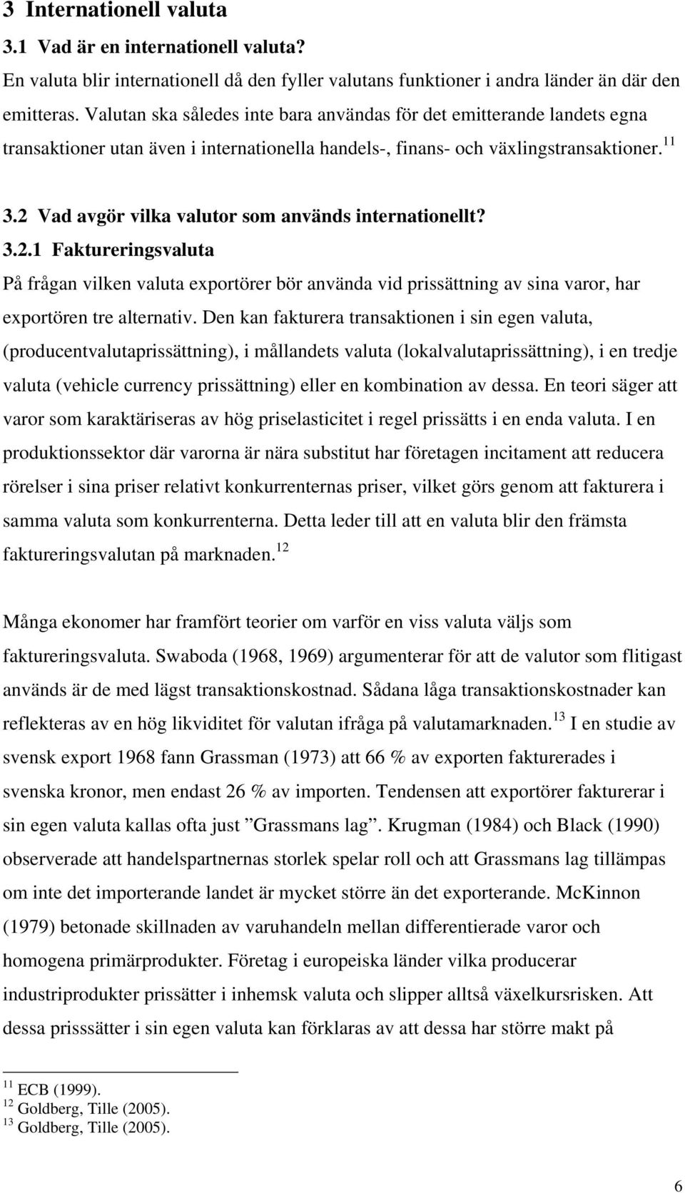 2 Vad avgör vilka valutor som används internationellt? 3.2.1 Faktureringsvaluta På frågan vilken valuta exportörer bör använda vid prissättning av sina varor, har exportören tre alternativ.