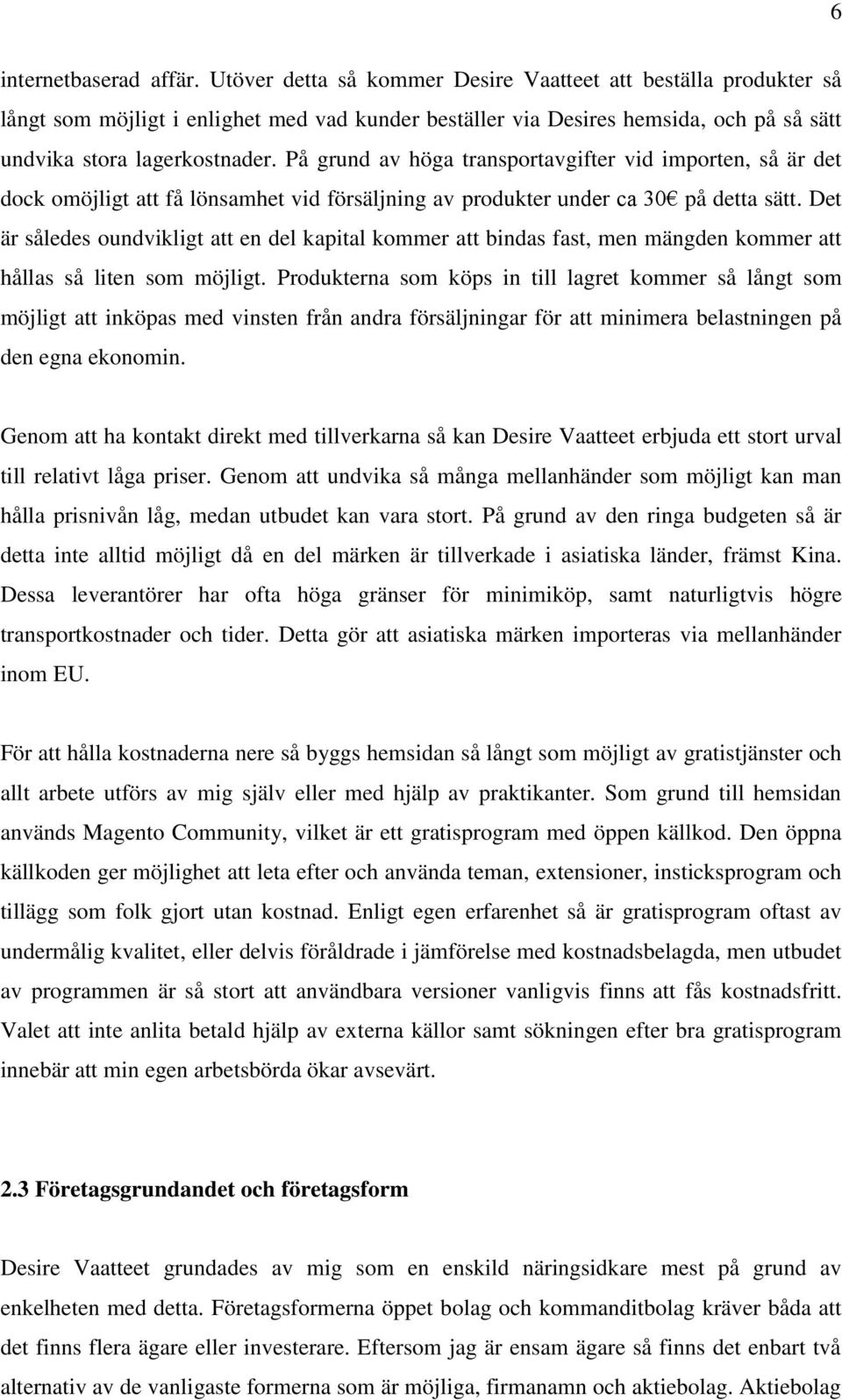 På grund av höga transportavgifter vid importen, så är det dock omöjligt att få lönsamhet vid försäljning av produkter under ca 30 på detta sätt.