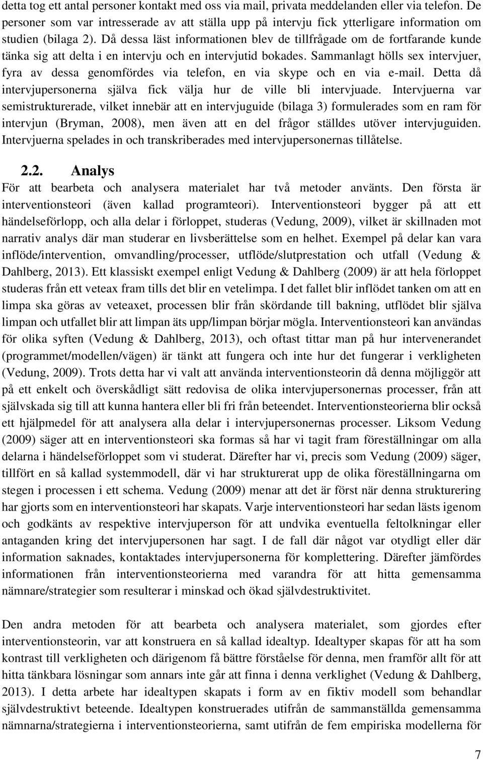 Sammanlagt höll ex intervjuer, fyra av dea genomförde via telefon, en via kype och en via e-mail. Detta då intervjuperonerna jälva fick välja hur de ville bli intervjuade.