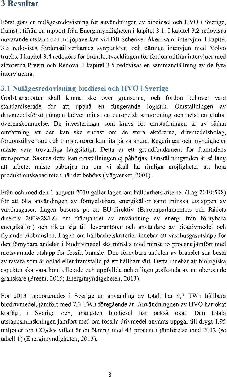 I kapitel 3.5 redovisas en sammanställning av de fyra intervjuerna. 3.1 Nulägesredovisning biodiesel och HVO i Sverige Godstransporter skall kunna ske över gränserna, och fordon behöver vara standardiserade för att uppnå en fungerande logistik.