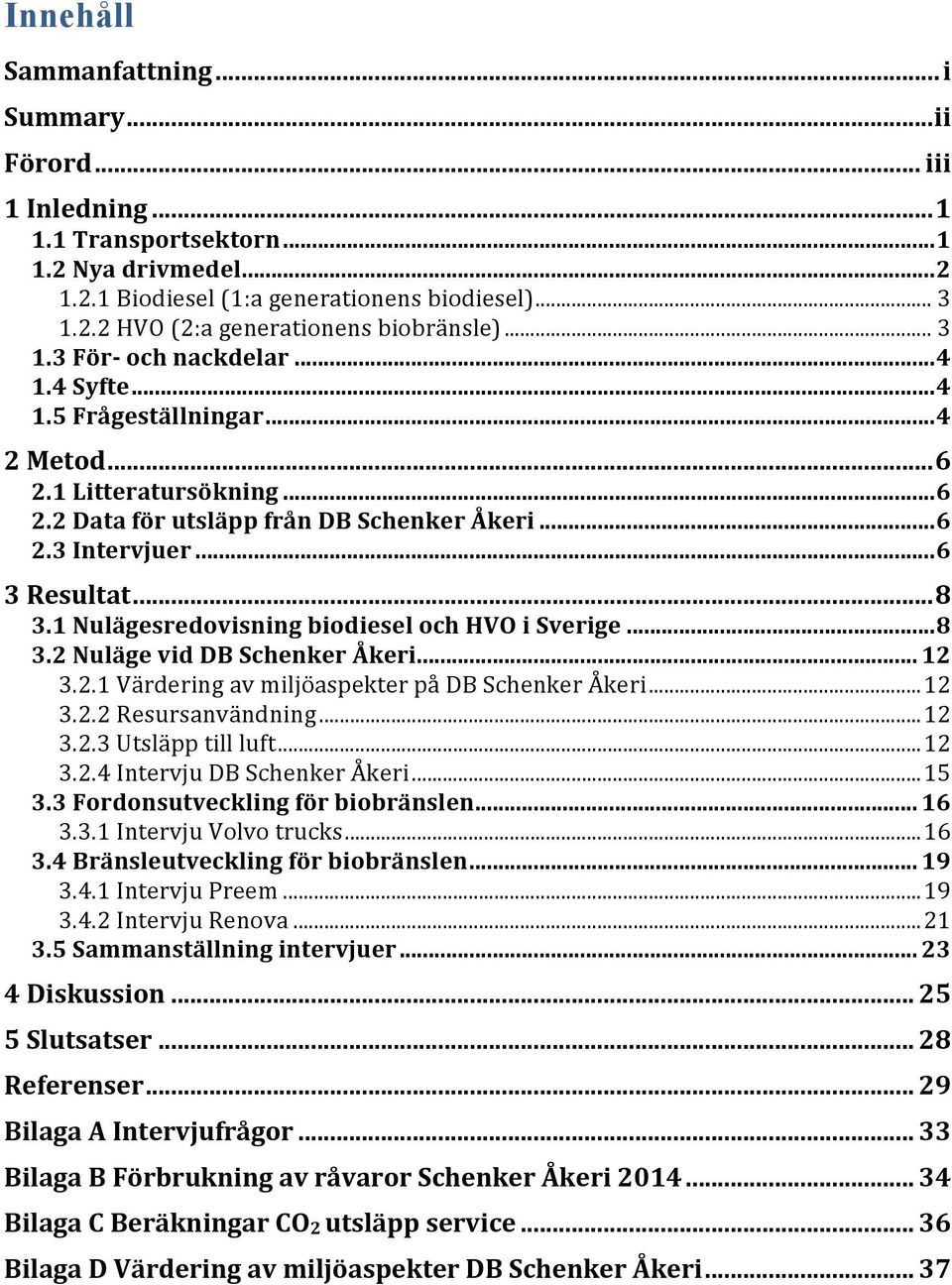 1 Nulägesredovisning biodiesel och HVO i Sverige... 8 3.2 Nuläge vid DB Schenker Åkeri... 12 3.2.1 Värdering av miljöaspekter på DB Schenker Åkeri... 12 3.2.2 Resursanvändning... 12 3.2.3 Utsläpp till luft.