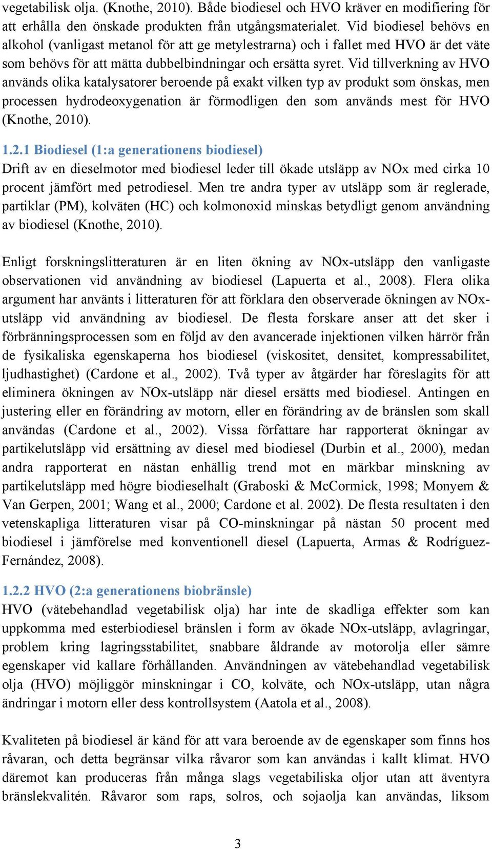 Vid tillverkning av HVO används olika katalysatorer beroende på exakt vilken typ av produkt som önskas, men processen hydrodeoxygenation är förmodligen den som används mest för HVO (Knothe, 2010). 1.