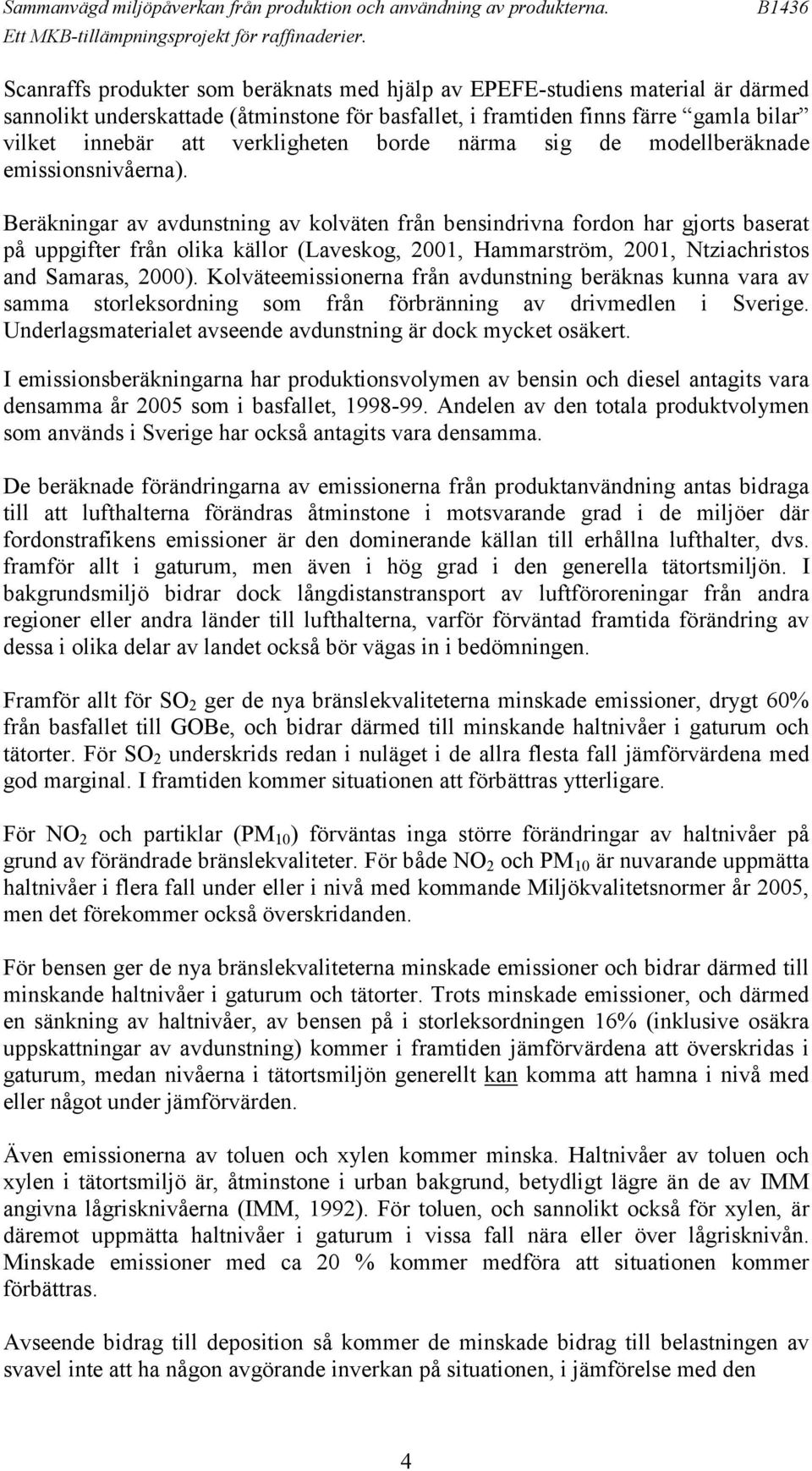 Beräkningar av avdunstning av kolväten från bensindrivna fordon har gjorts baserat på uppgifter från olika källor (Laveskog, 2001, Hammarström, 2001, Ntziachristos and Samaras, 2000).