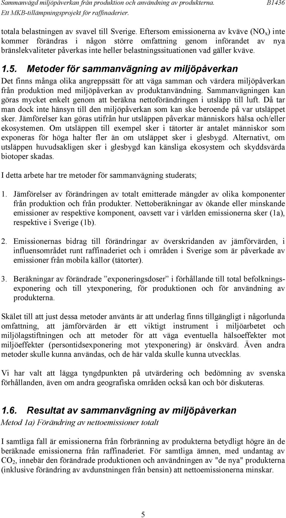 Metoder för sammanvägning av miljöpåverkan Det finns många olika angreppssätt för att väga samman och värdera miljöpåverkan från produktion med miljöpåverkan av produktanvändning.