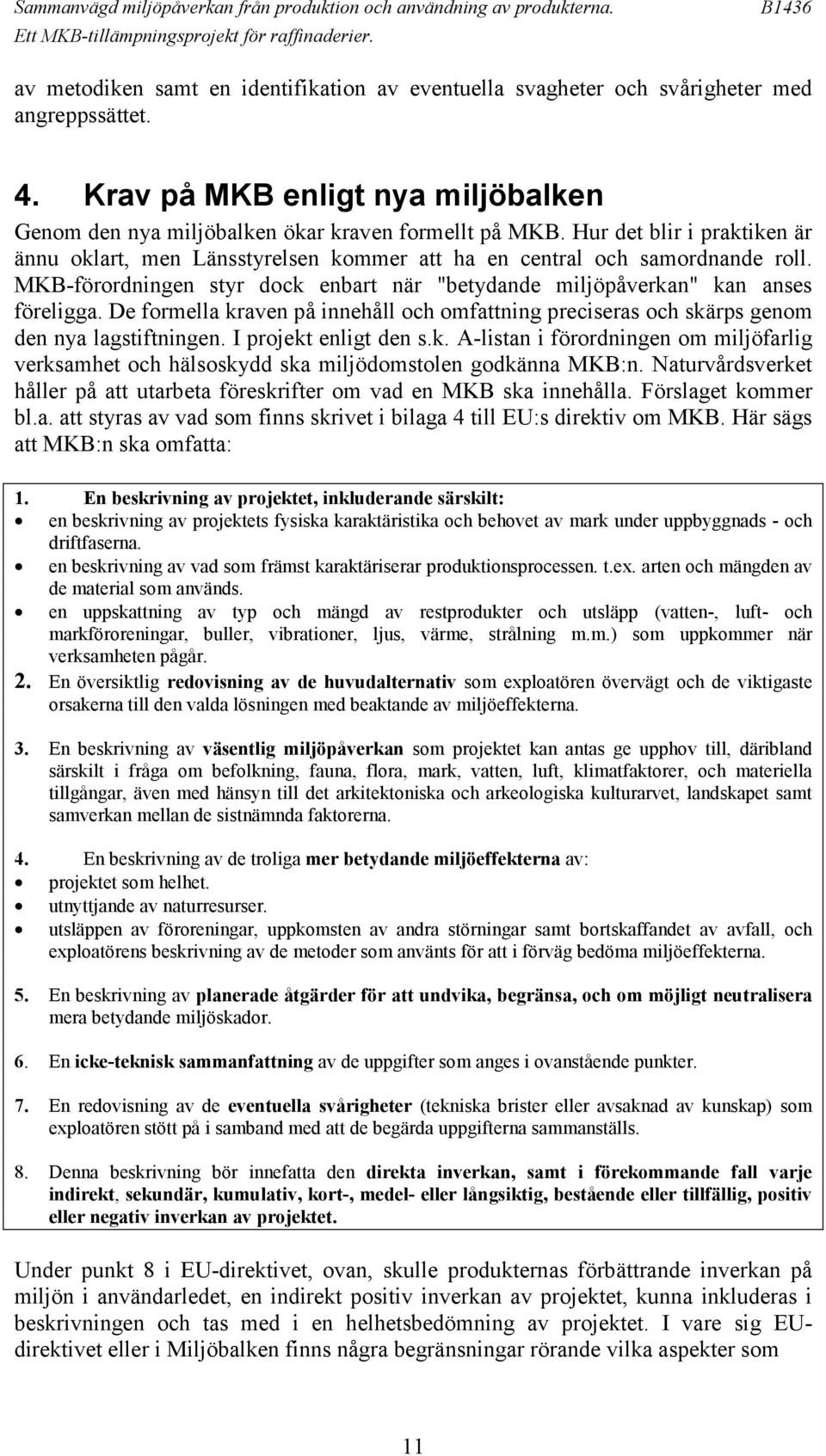 De formella kraven på innehåll och omfattning preciseras och skärps genom den nya lagstiftningen. I projekt enligt den s.k. A-listan i förordningen om miljöfarlig verksamhet och hälsoskydd ska miljödomstolen godkänna MKB:n.