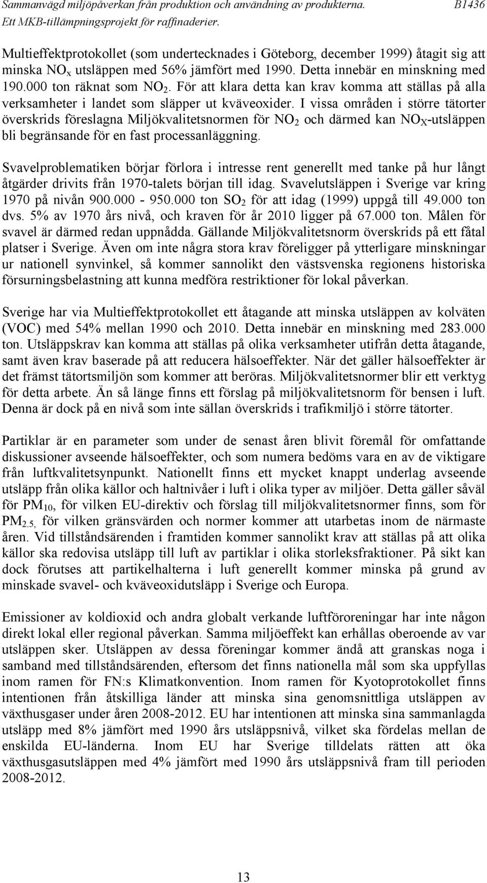 I vissa områden i större tätorter överskrids föreslagna Miljökvalitetsnormen för NO 2 och därmed kan NO X -utsläppen bli begränsande för en fast processanläggning.