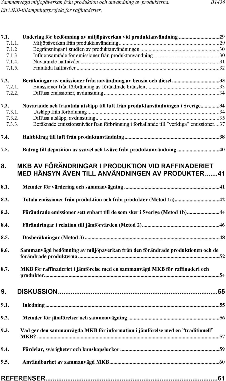 ..33 7.2.2. Diffusa emissioner, avdunstning...34 7.3. Nuvarande och framtida utsläpp till luft från produktanvändningen i Sverige...34 7.3.1. Utsläpp från förbränning...34 7.3.2. Diffusa utsläpp, avdunstning.