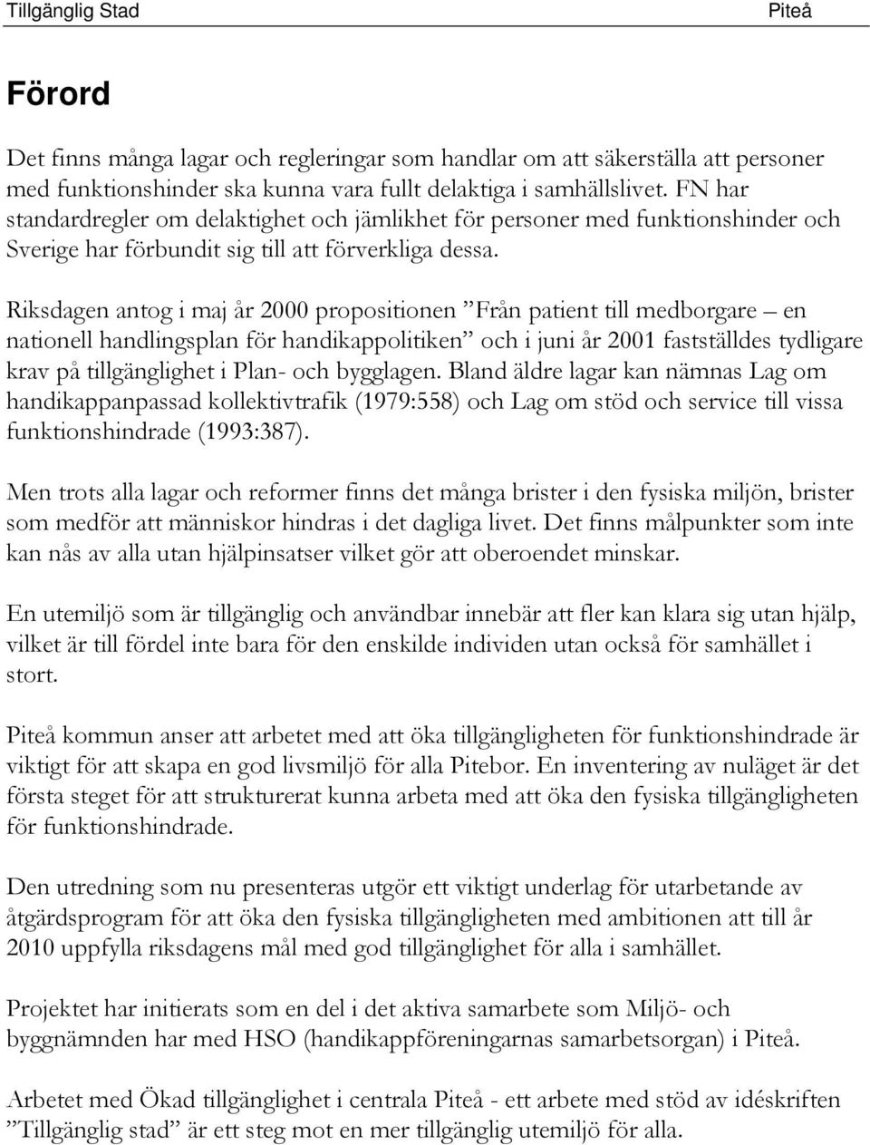 Riksdagen antog i maj år 2000 propositionen Från patient till medborgare en nationell handlingsplan för handikappolitiken och i juni år 2001 fastställdes tydligare krav på tillgänglighet i Plan- och