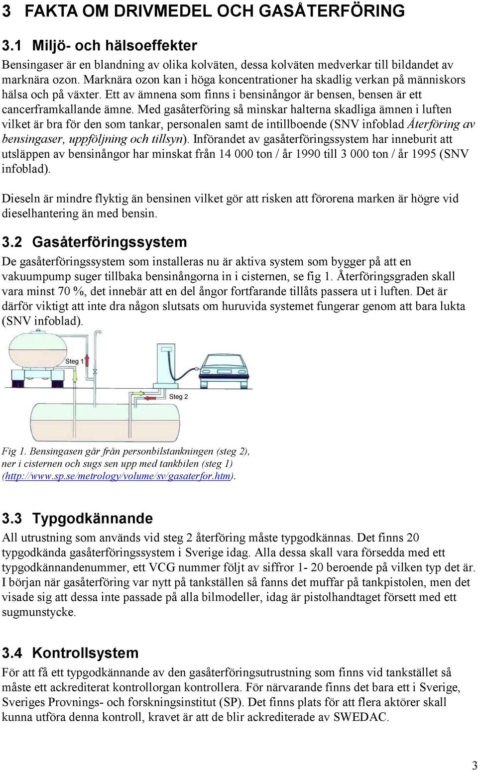 Med gasåterföring så minskar halterna skadliga ämnen i luften vilket är bra för den som tankar, personalen samt de intillboende (SNV infoblad Återföring av bensingaser, uppföljning och tillsyn).