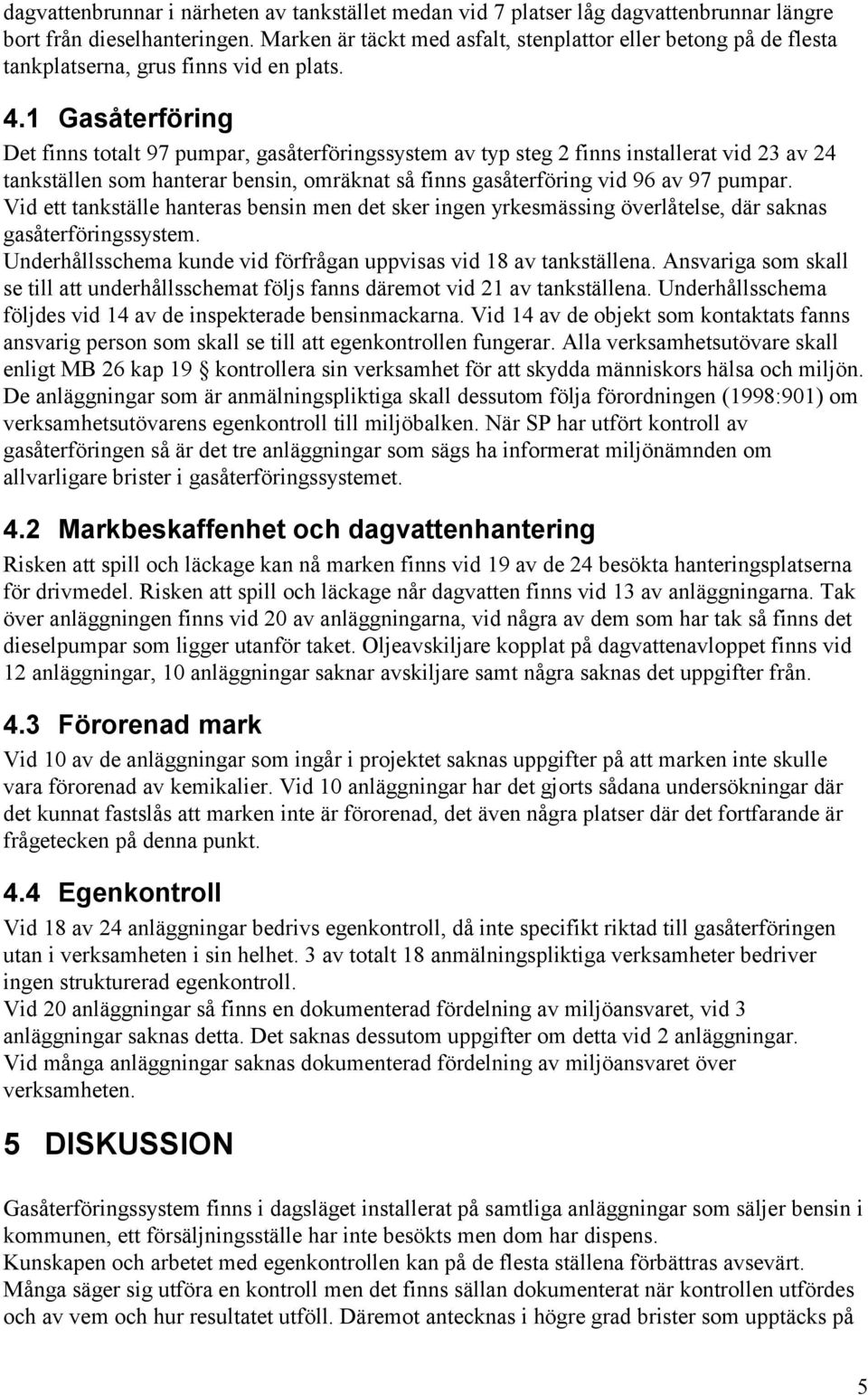 1 Gasåterföring Det finns totalt 97 pumpar, gasåterföringssystem av typ steg 2 finns installerat vid 23 av 24 tankställen som hanterar bensin, omräknat så finns gasåterföring vid 96 av 97 pumpar.