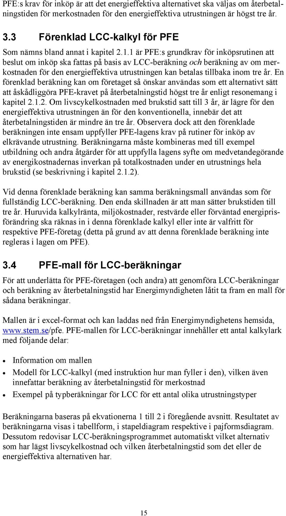 1 är PFE:s grundkrav för inköpsrutinen att beslut om inköp ska fattas på basis av LCC-beräkning och beräkning av om merkostnaden för den energieffektiva utrustningen kan betalas tillbaka inom tre år.