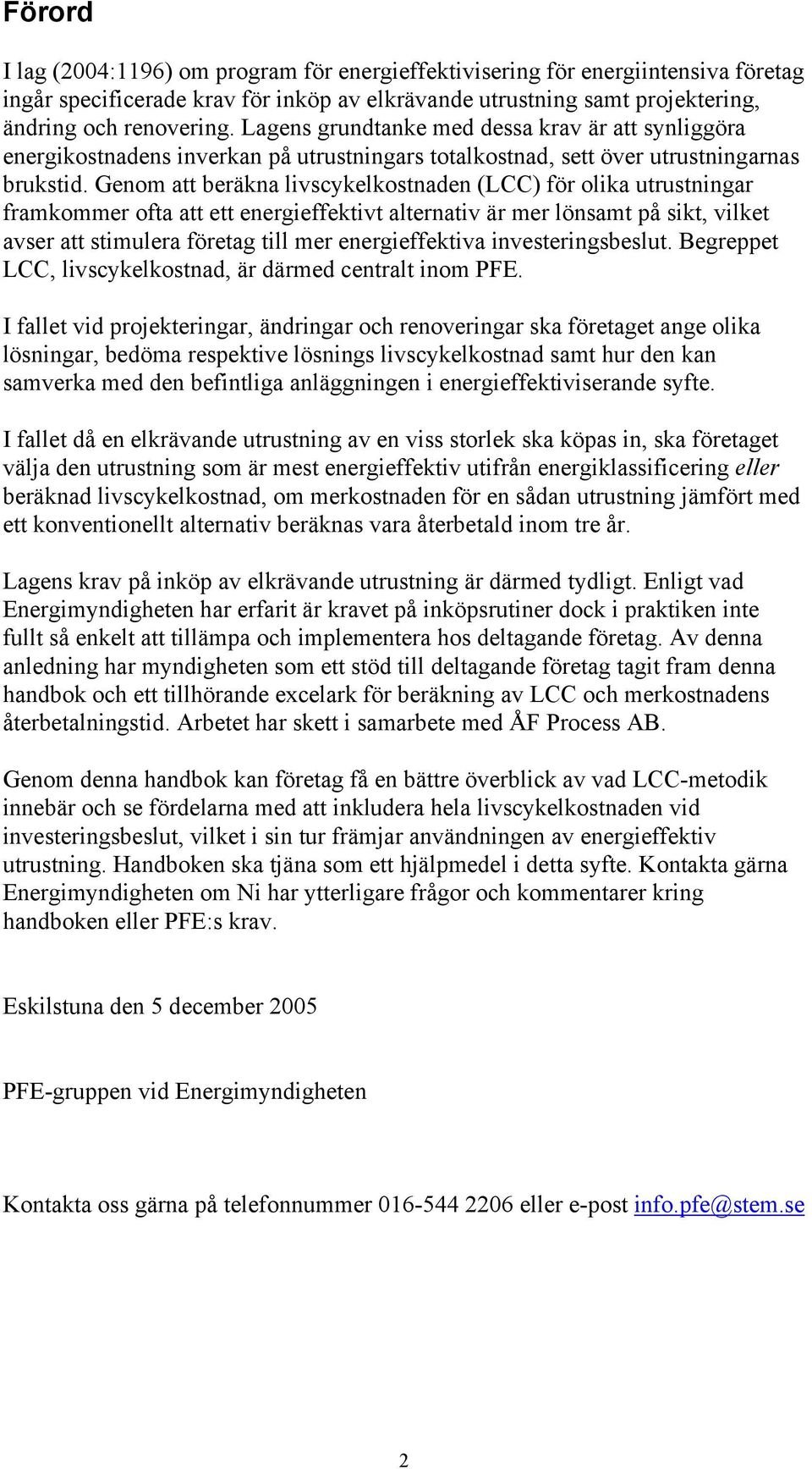 Genom att beräkna livscykelkostnaden (LCC) för olika utrustningar framkommer ofta att ett energieffektivt alternativ är mer lönsamt på sikt, vilket avser att stimulera företag till mer