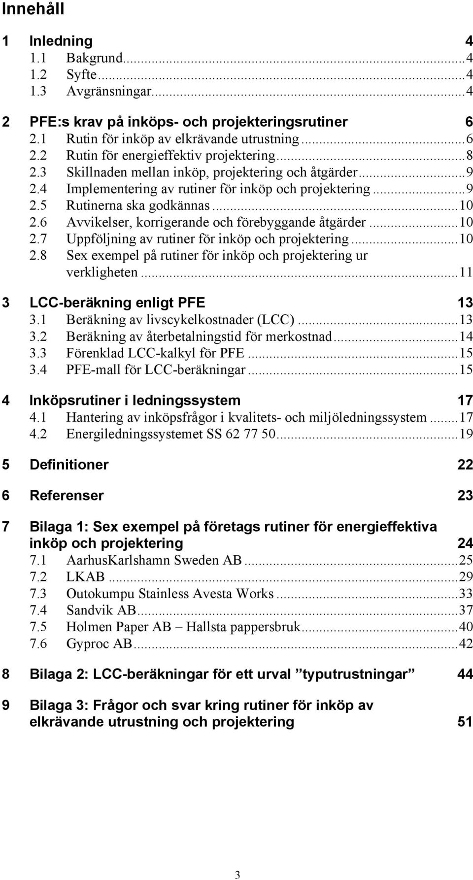 6 Avvikelser, korrigerande och förebyggande åtgärder...10 2.7 Uppföljning av rutiner för inköp och projektering...10 2.8 Sex exempel på rutiner för inköp och projektering ur verkligheten.