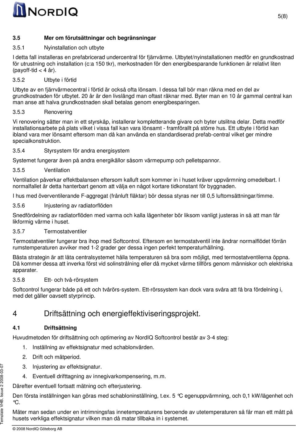 I dessa fall bör man räkna med en del av grundkostnaden för utbytet. 20 år är den livslängd man oftast räknar med.