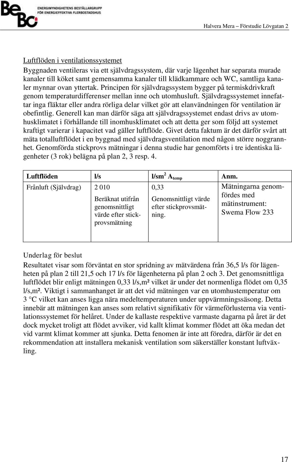 Självdragssystemet innefattar inga fläktar eller andra rörliga delar vilket gör att elanvändningen för ventilation är obefintlig.