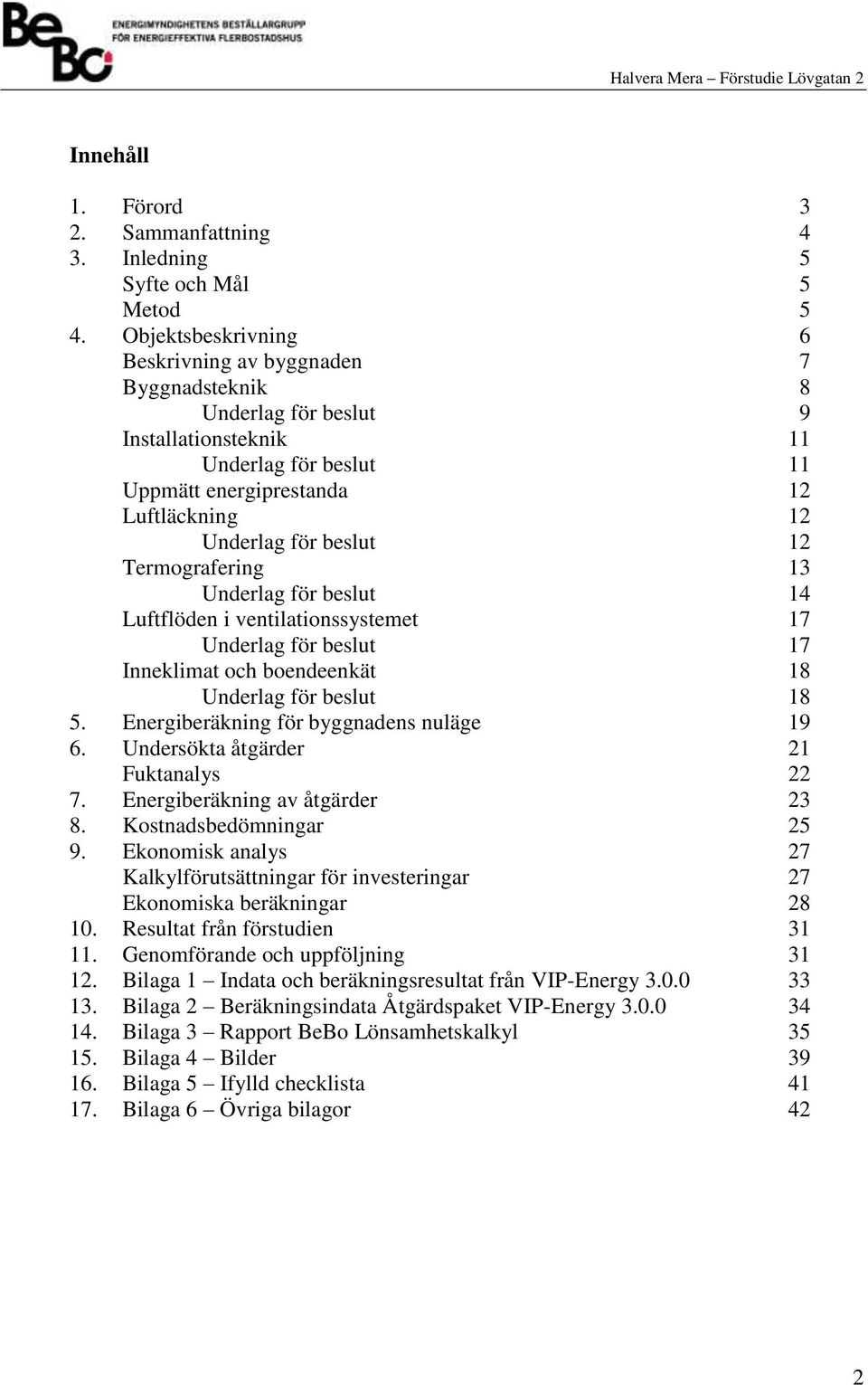 Termografering 13 Underlag för beslut 14 Luftflöden i ventilationssystemet 17 Underlag för beslut 17 Inneklimat och boendeenkät 18 Underlag för beslut 18 5. Energiberäkning för byggnadens nuläge 19 6.