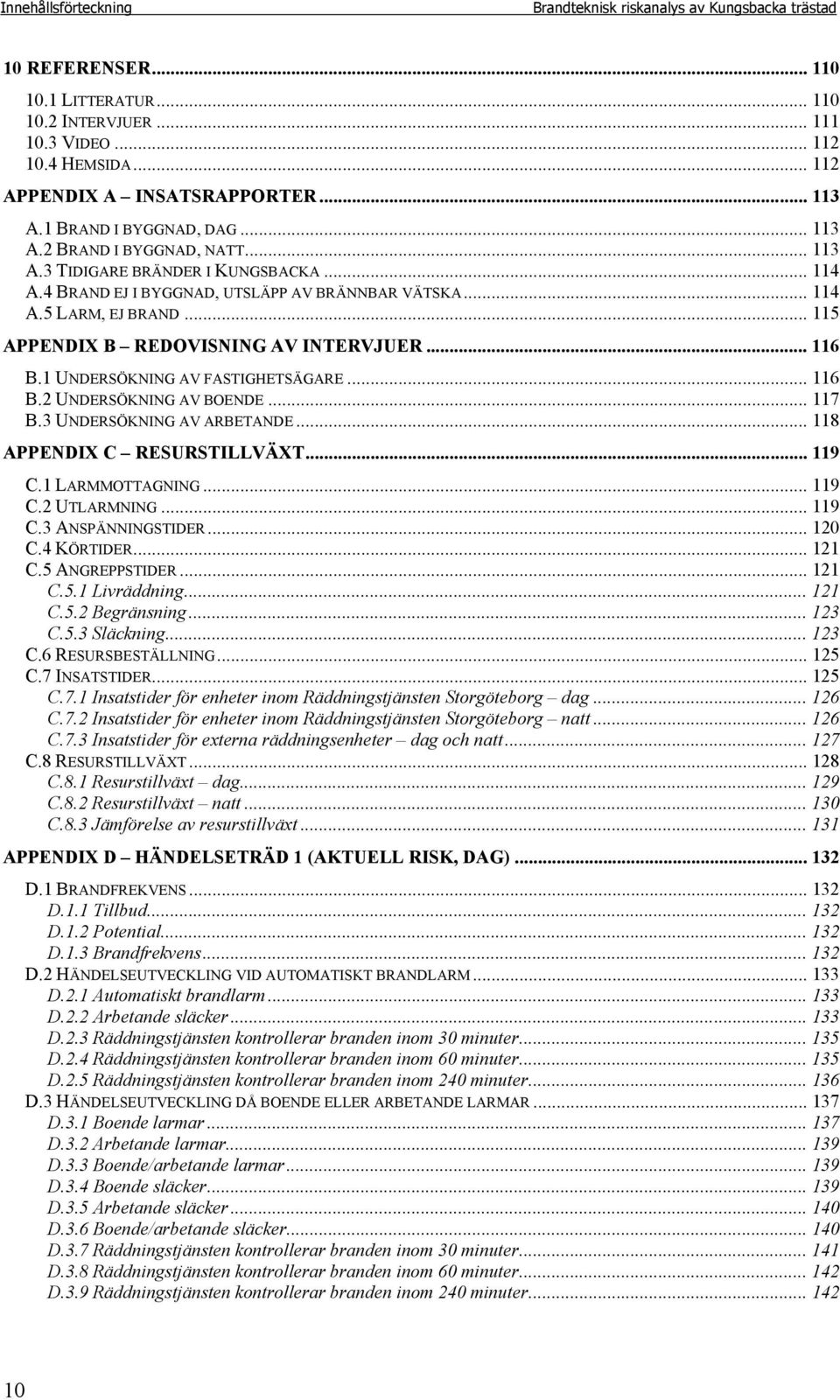 .. 115 APPENDIX B REDOVISNING AV INTERVJUER... 116 B.1 UNDERSÖKNING AV FASTIGHETSÄGARE... 116 B.2 UNDERSÖKNING AV BOENDE... 117 B.3 UNDERSÖKNING AV ARBETANDE... 118 APPENDIX C RESURSTILLVÄXT... 119 C.