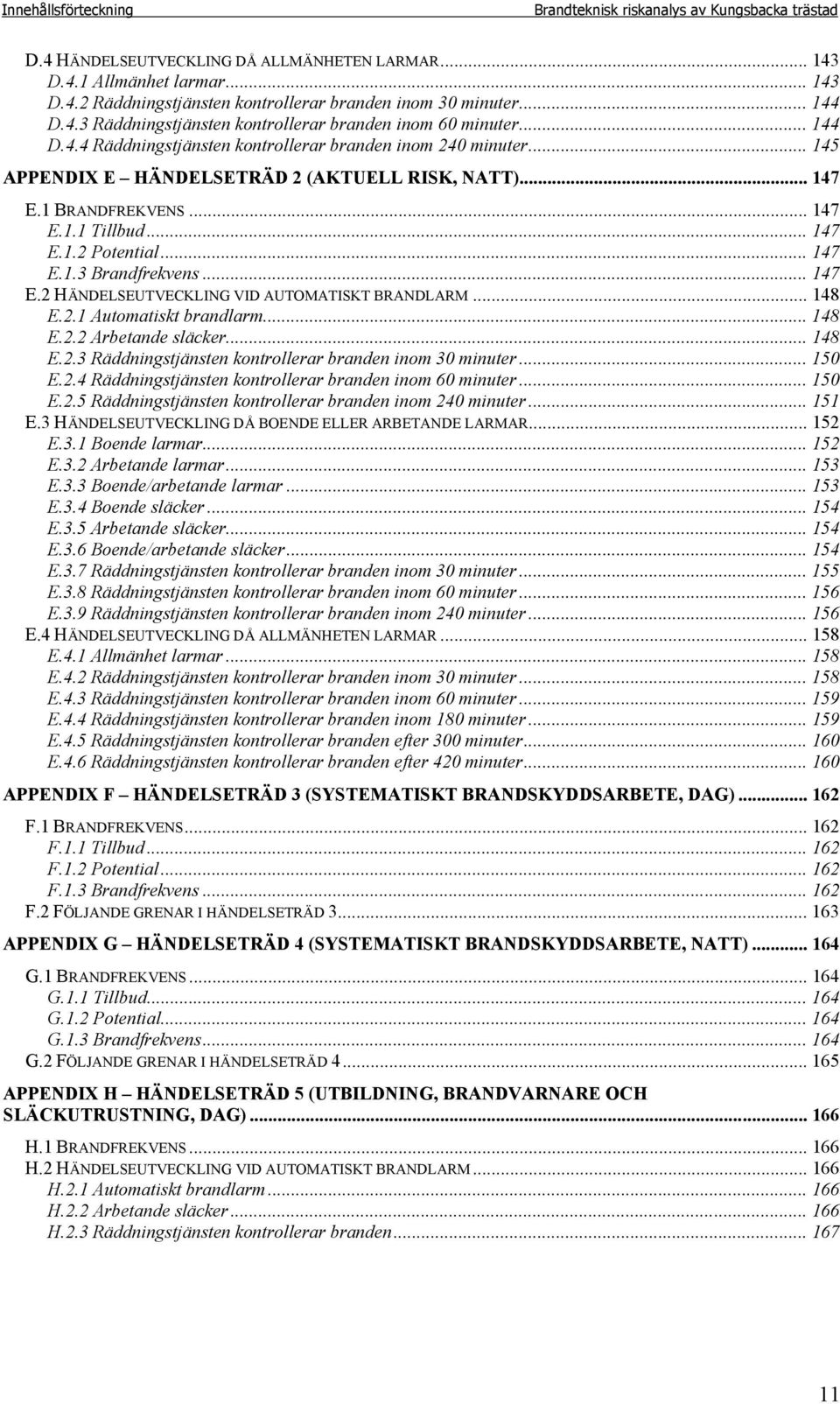 1 BRANDFREKVENS... 147 E.1.1 Tillbud... 147 E.1.2 Potential... 147 E.1.3 Brandfrekvens... 147 E.2 HÄNDELSEUTVECKLING VID AUTOMATISKT BRANDLARM... 148 E.2.1 Automatiskt brandlarm... 148 E.2.2 Arbetande släcker.