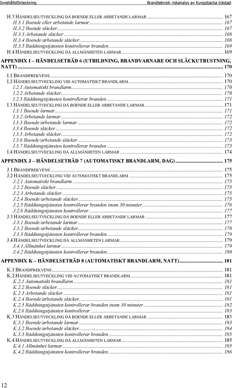 .. 169 APPENDIX I HÄNDELSETRÄD 6 (UTBILDNING, BRANDVARNARE OCH SLÄCKUTRUSTNING, NATT)... 170 I.1 BRANDFREKVENS... 170 I.2 HÄNDELSEUTVECKLING VID AUTOMATISKT BRANDLARM... 170 I.2.1 Automatiskt brandlarm.