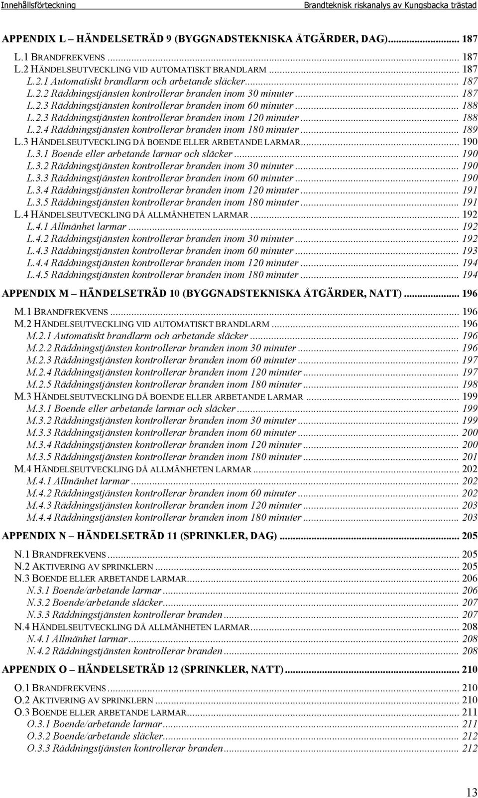 2.3 Räddningstjänsten kontrollerar branden inom 120 minuter... 188 L.2.4 Räddningstjänsten kontrollerar branden inom 180 minuter... 189 L.3 HÄNDELSEUTVECKLING DÅ BOENDE ELLER ARBETANDE LARMAR... 190 L.