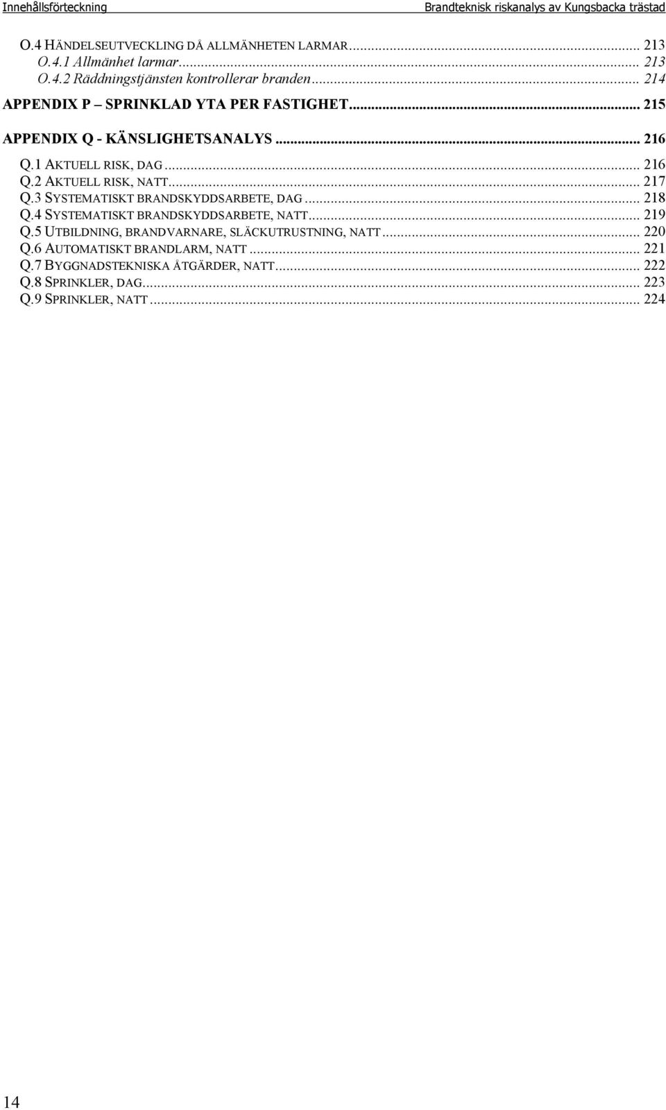 3 SYSTEMATISKT BRANDSKYDDSARBETE, DAG... 218 Q.4 SYSTEMATISKT BRANDSKYDDSARBETE, NATT... 219 Q.5 UTBILDNING, BRANDVARNARE, SLÄCKUTRUSTNING, NATT... 220 Q.