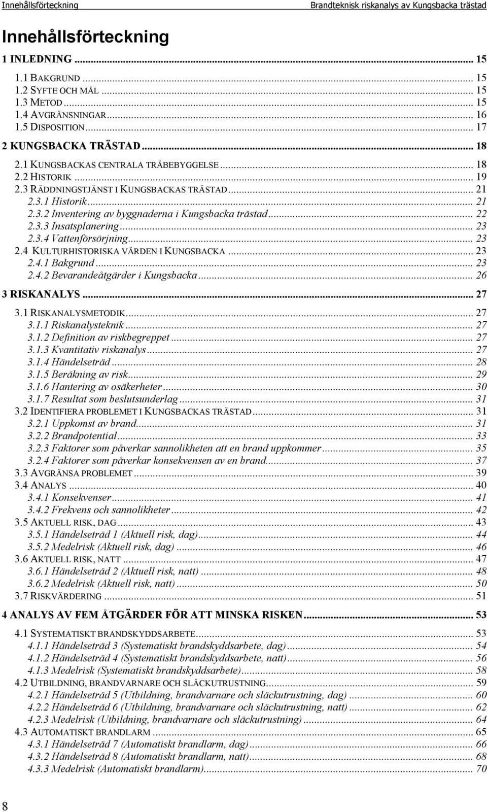 .. 22 2.3.3 Insatsplanering... 23 2.3.4 Vattenförsörjning... 23 2.4 KULTURHISTORISKA VÄRDEN I KUNGSBACKA... 23 2.4.1 Bakgrund... 23 2.4.2 Bevarandeåtgärder i Kungsbacka... 26 3 RISKANALYS... 27 3.