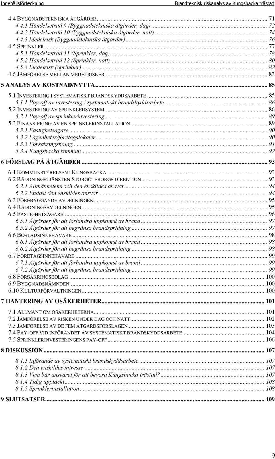 .. 82 4.6 JÄMFÖRELSE MELLAN MEDELRISKER... 83 5 ANALYS AV KOSTNAD/NYTTA... 85 5.1 INVESTERING I SYSTEMATISKT BRANDSKYDDSARBETE... 85 5.1.1 Pay-off av investering i systematiskt brandskyddsarbete.