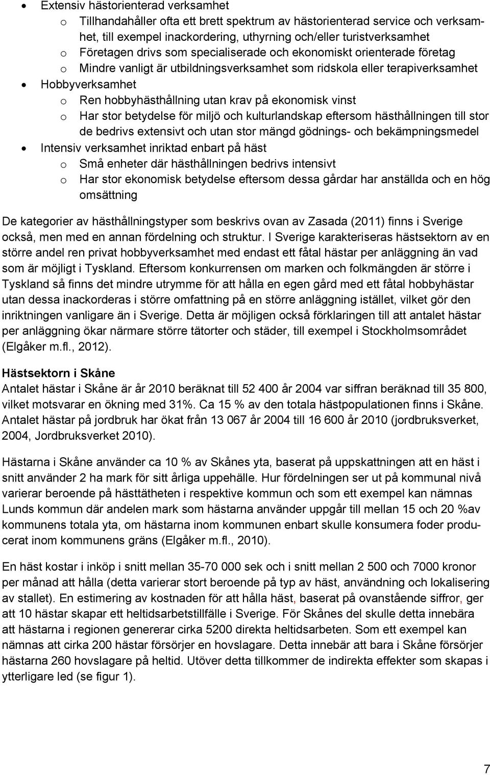 ekonomisk vinst o Har stor betydelse för miljö och kulturlandskap eftersom hästhållningen till stor de bedrivs extensivt och utan stor mängd gödnings- och bekämpningsmedel Intensiv verksamhet