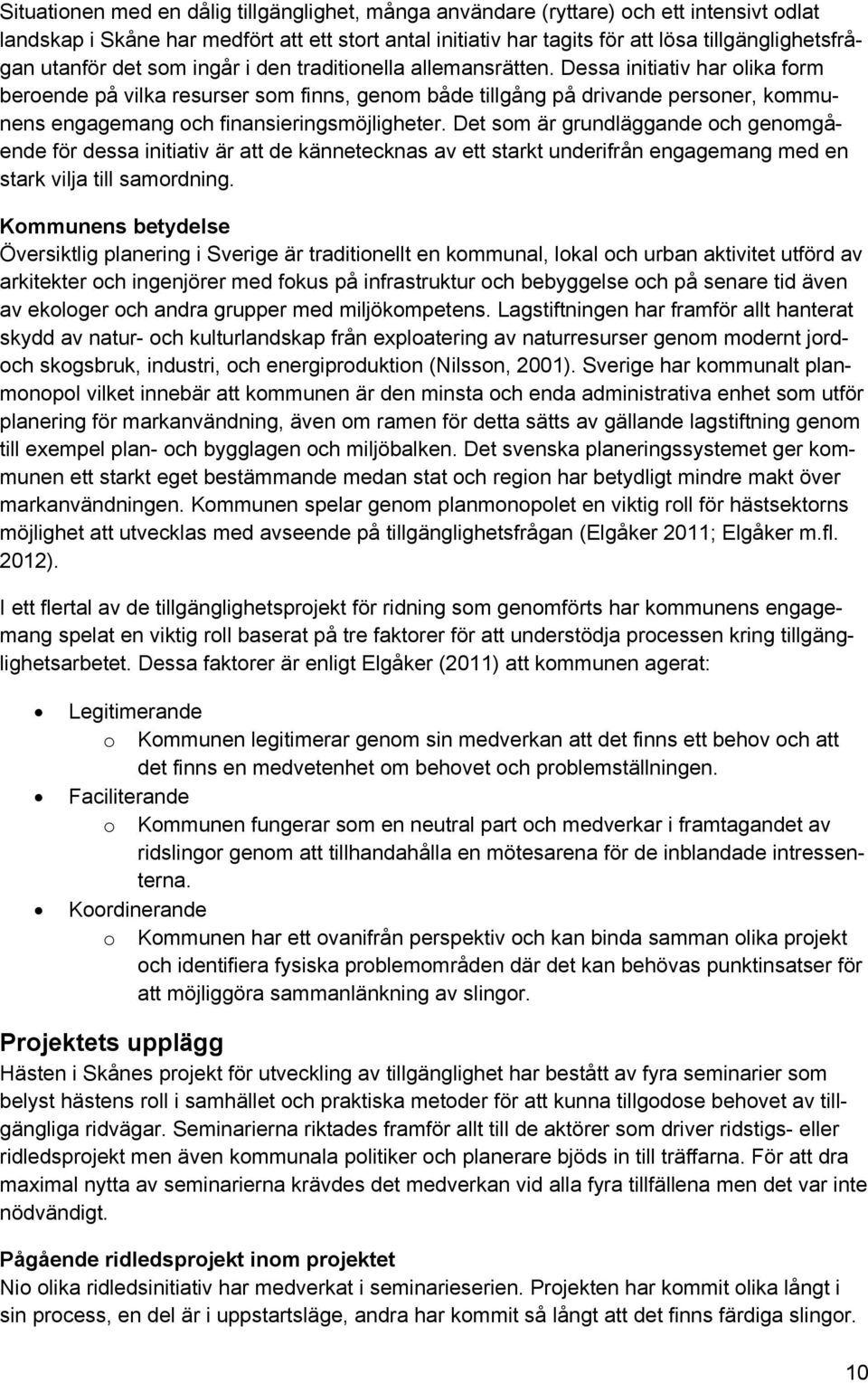 Dessa initiativ har olika form beroende på vilka resurser som finns, genom både tillgång på drivande personer, kommunens engagemang och finansieringsmöjligheter.