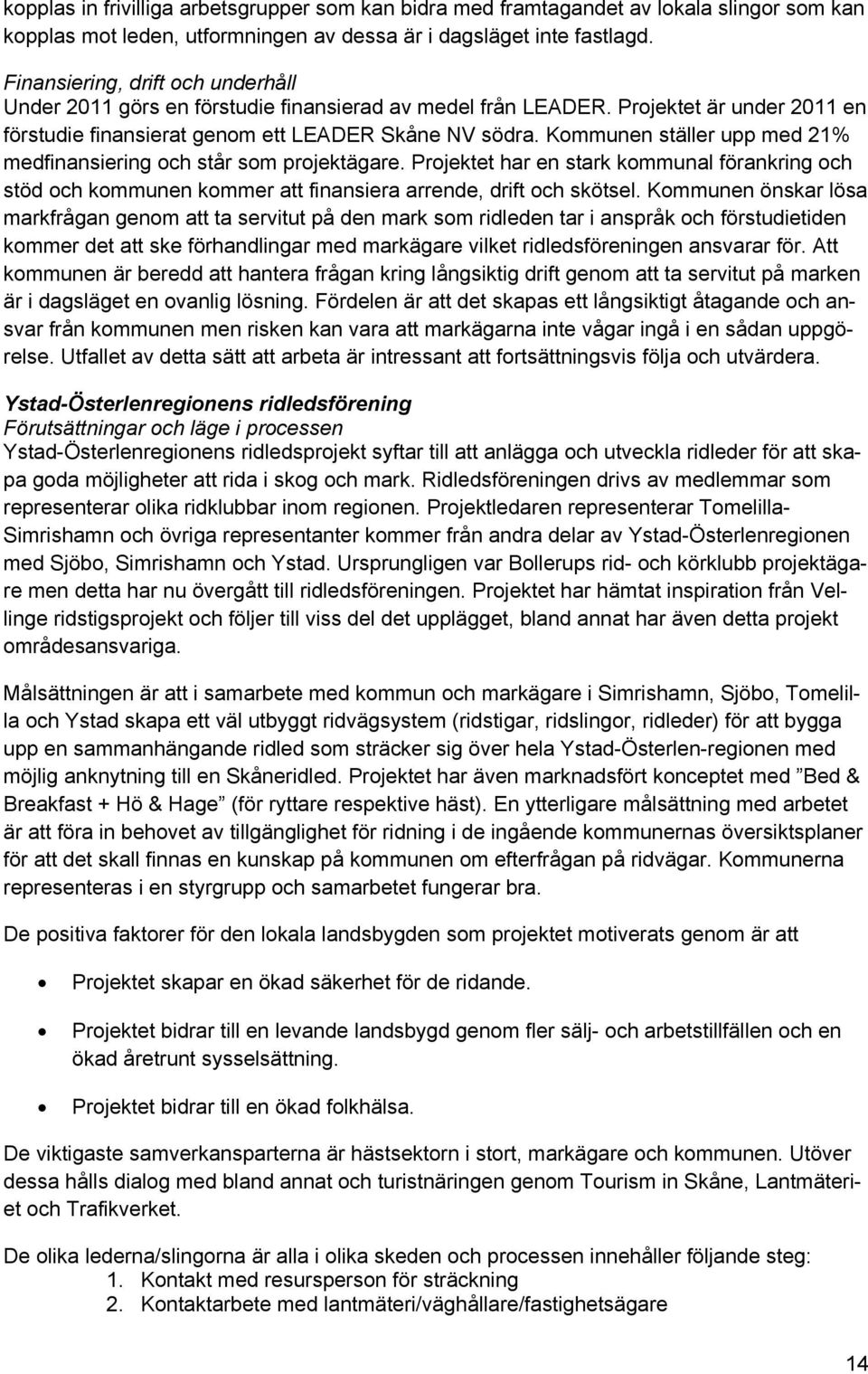 Kommunen ställer upp med 21% medfinansiering och står som projektägare. Projektet har en stark kommunal förankring och stöd och kommunen kommer att finansiera arrende, drift och skötsel.