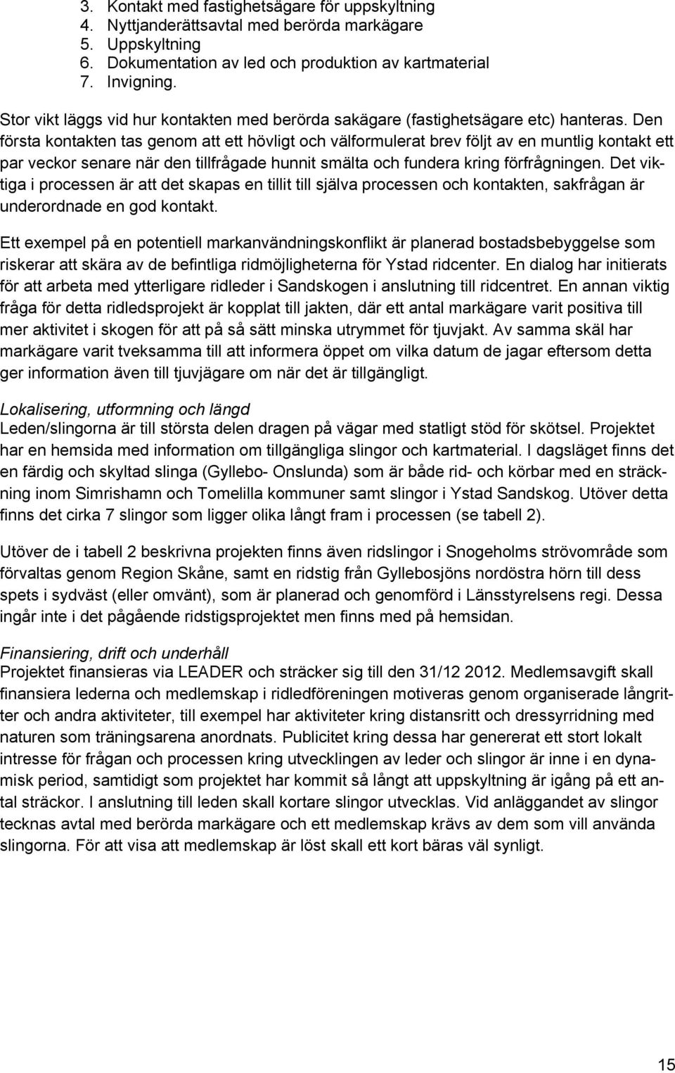 Den första kontakten tas genom att ett hövligt och välformulerat brev följt av en muntlig kontakt ett par veckor senare när den tillfrågade hunnit smälta och fundera kring förfrågningen.