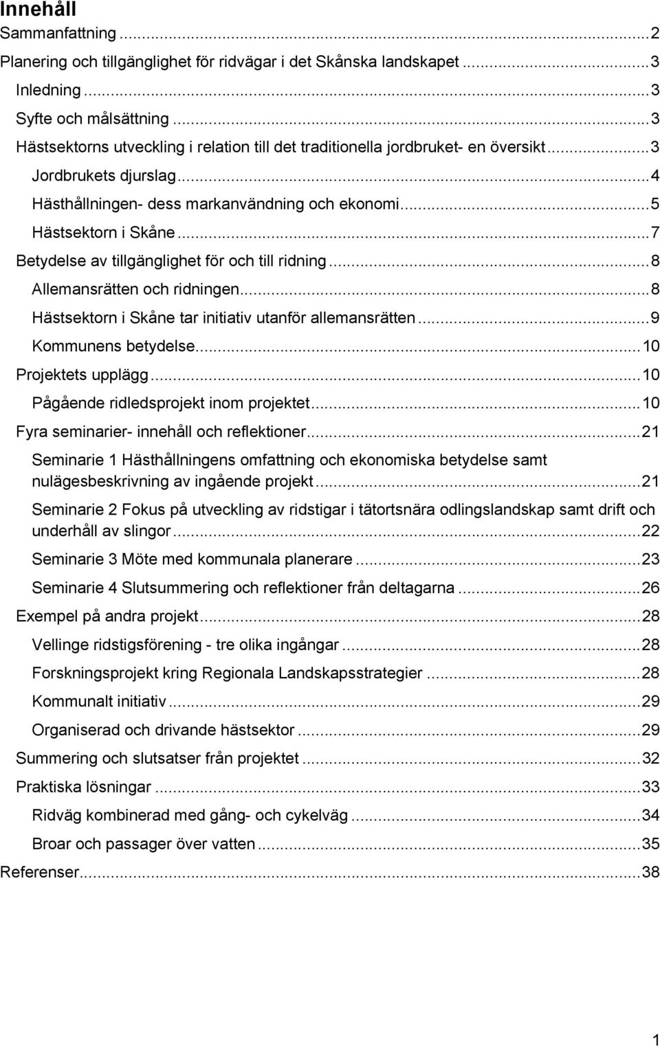 .. 7 Betydelse av tillgänglighet för och till ridning... 8 Allemansrätten och ridningen... 8 Hästsektorn i Skåne tar initiativ utanför allemansrätten... 9 Kommunens betydelse... 10 Projektets upplägg.