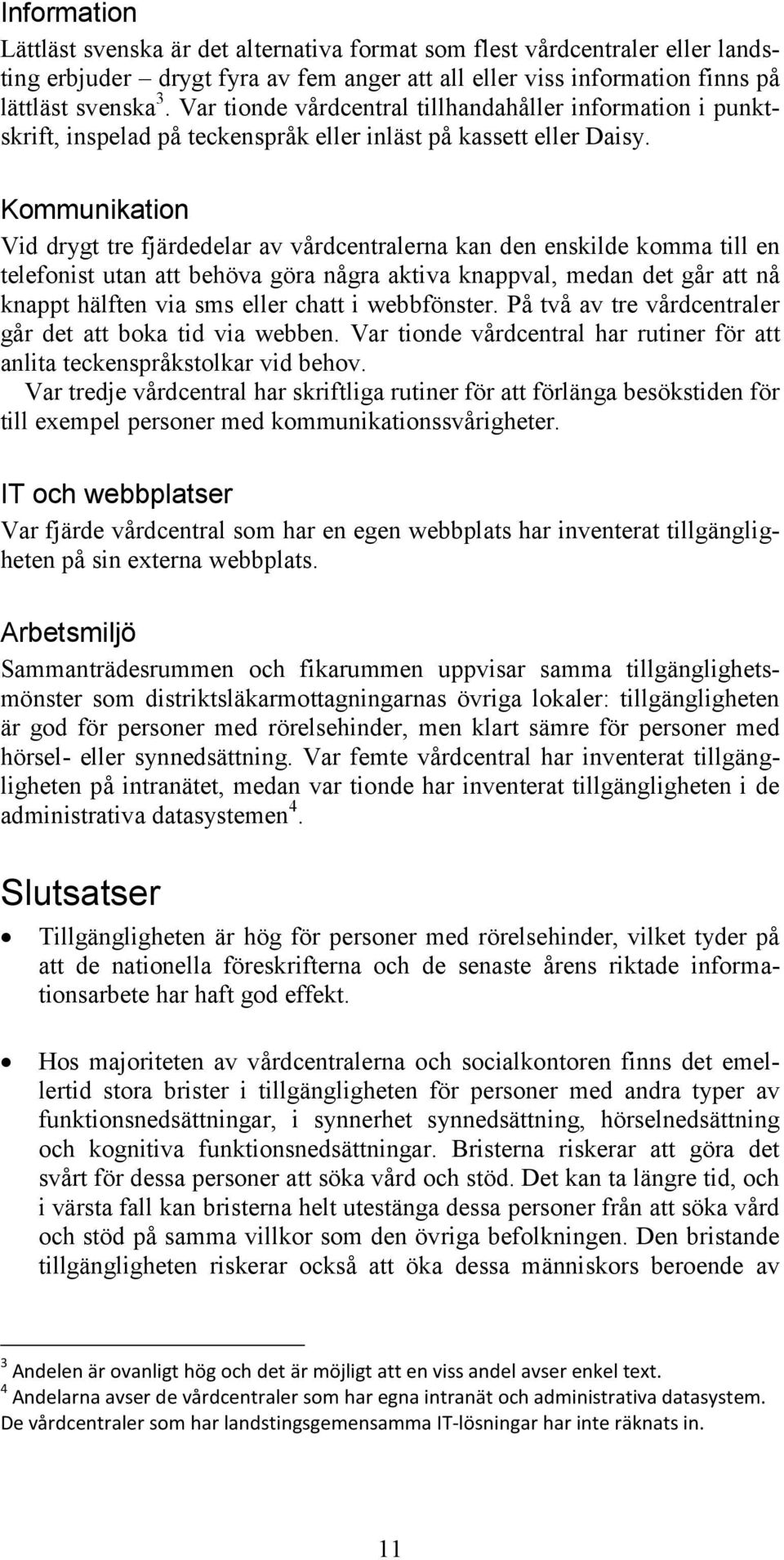 Kommunikation Vid drygt tre fjärdedelar av vårdcentralerna kan den enskilde komma till en telefonist utan att behöva göra några aktiva knappval, medan det går att nå knappt hälften via sms eller