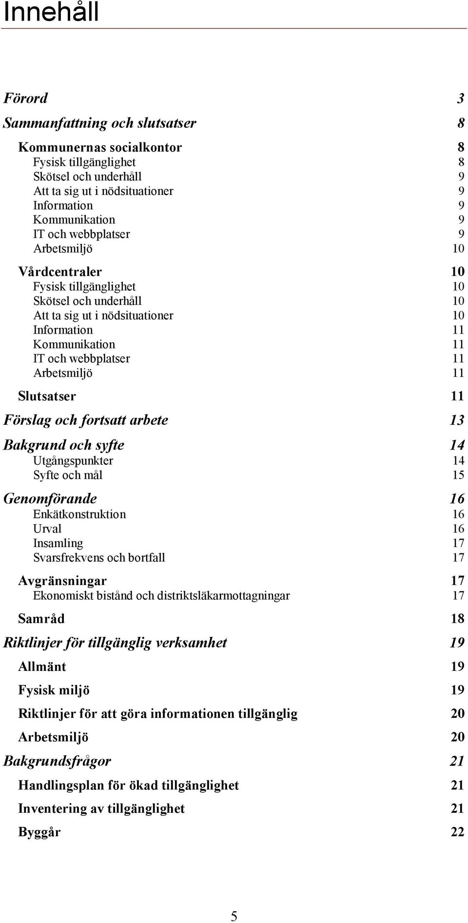 Slutsatser 11 Förslag och fortsatt arbete 13 Bakgrund och syfte 14 Utgångspunkter 14 Syfte och mål 15 Genomförande 16 Enkätkonstruktion 16 Urval 16 Insamling 17 Svarsfrekvens och bortfall 17