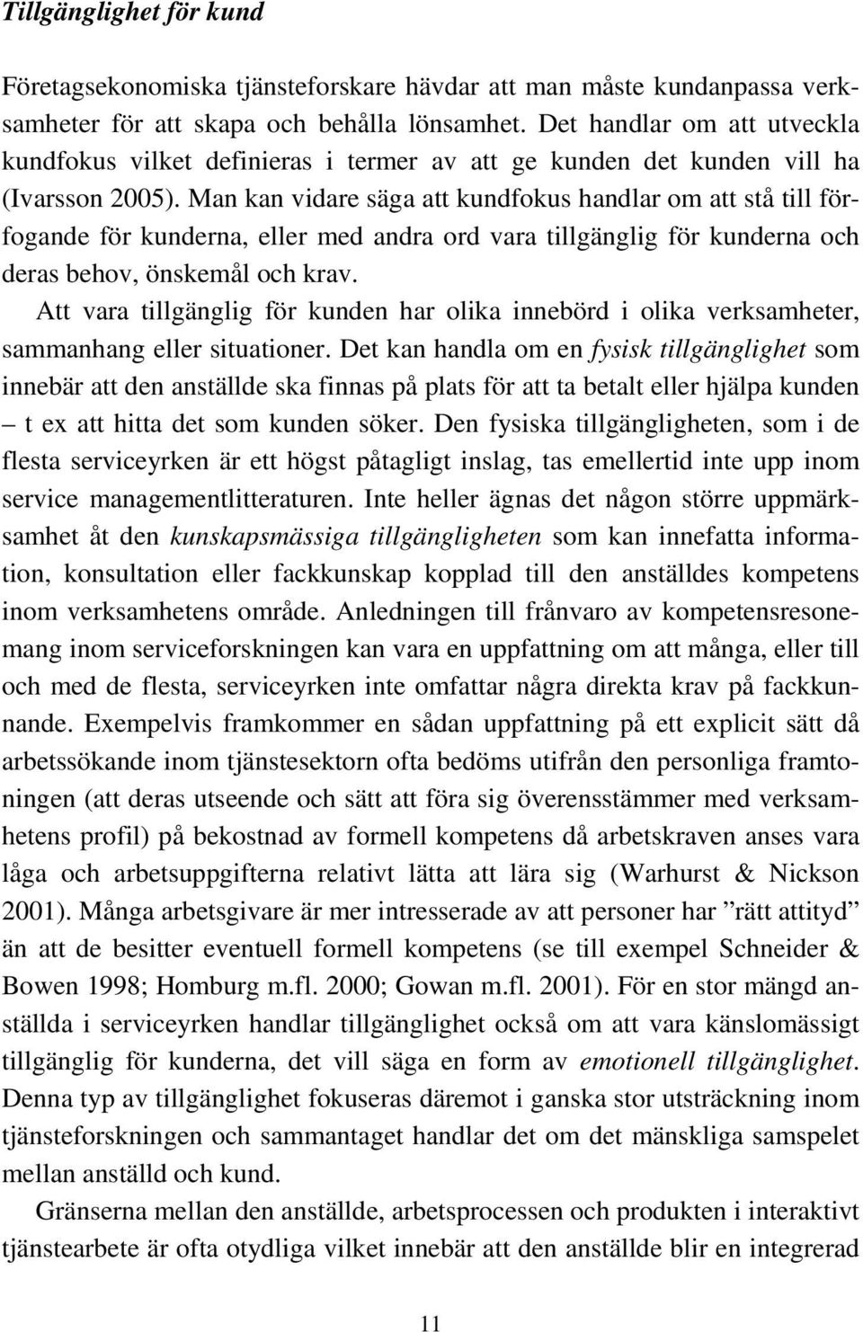 Man kan vidare säga att kundfokus handlar om att stå till förfogande för kunderna, eller med andra ord vara tillgänglig för kunderna och deras behov, önskemål och krav.