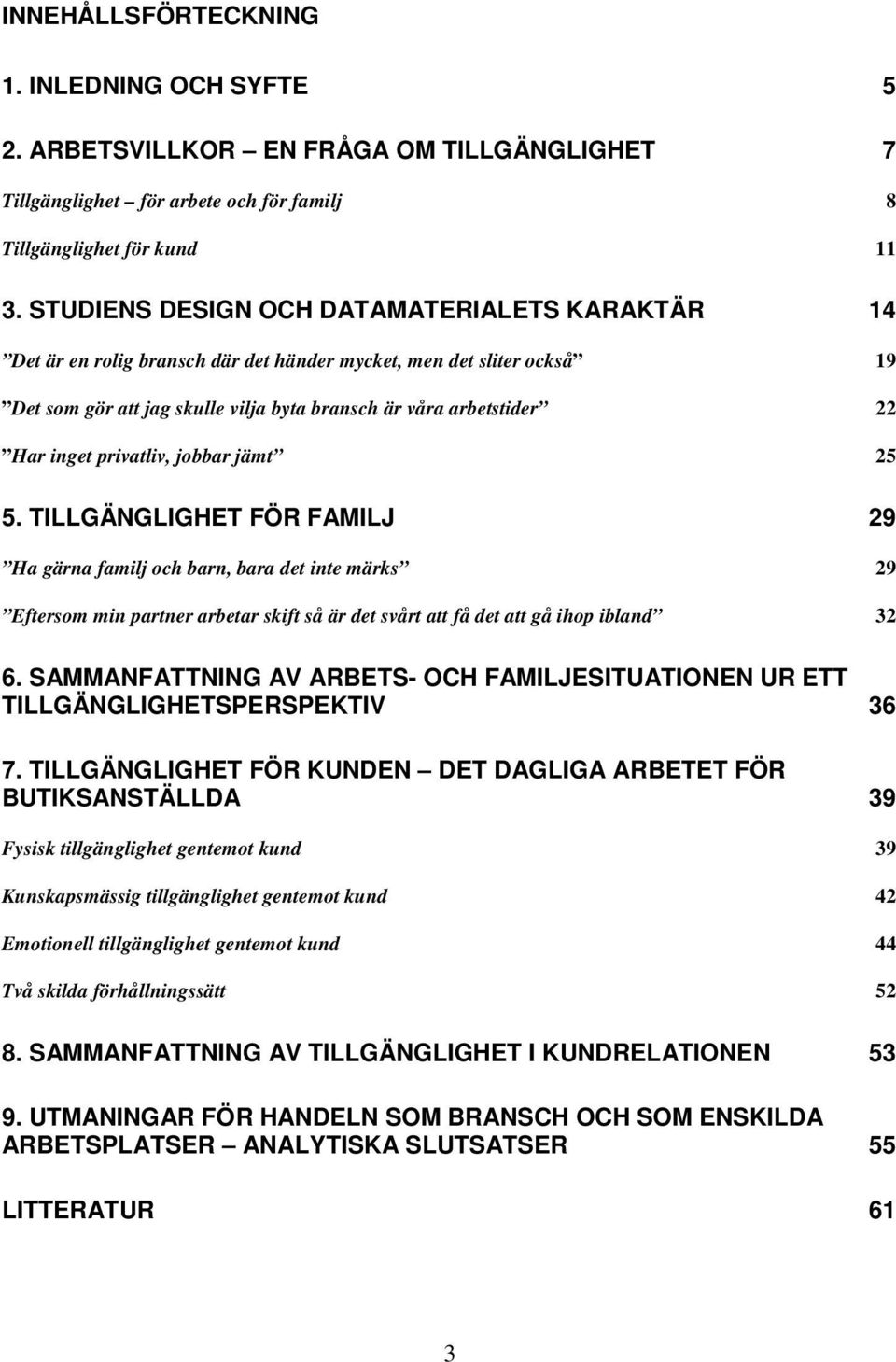 privatliv, jobbar jämt 25 5. TILLGÄNGLIGHET FÖR FAMILJ 29 Ha gärna familj och barn, bara det inte märks 29 Eftersom min partner arbetar skift så är det svårt att få det att gå ihop ibland 32 6.