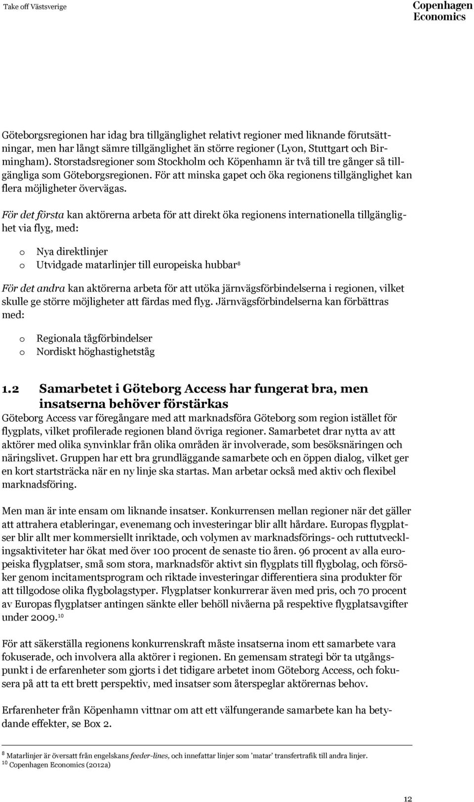 För det första kan aktörerna arbeta för att direkt öka regionens internationella tillgänglighet via flyg, med: o Nya direktlinjer o Utvidgade matarlinjer till europeiska hubbar 8 För det andra kan