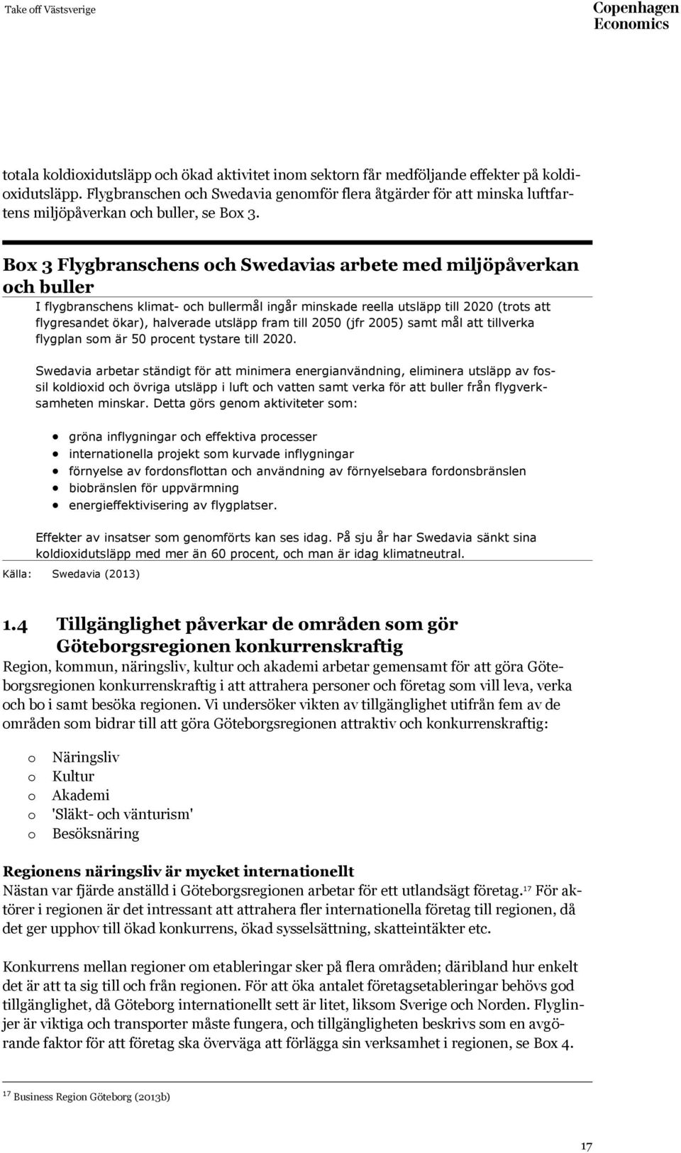 Box 3 Flygbranschens och Swedavias arbete med miljöpåverkan och buller I flygbranschens klimat- och bullermål ingår minskade reella utsläpp till 2020 (trots att flygresandet ökar), halverade utsläpp