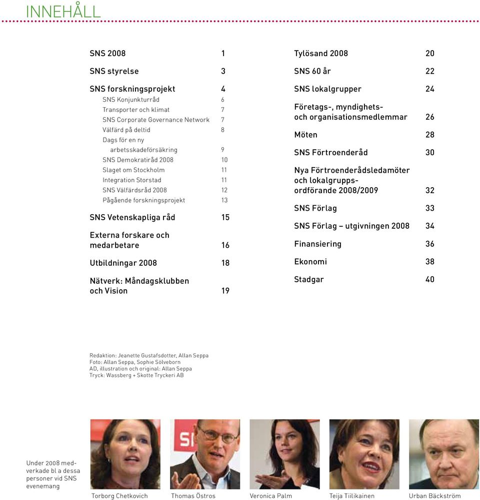 2008 18 Nätverk: Måndagsklubben och Vision 19 Tylösand 2008 20 SNS 60 år 22 SNS lokalgrupper 24 Företags-, myndighetsoch organisations medlemmar 26 Möten 28 SNS Förtroenderåd 30 Nya