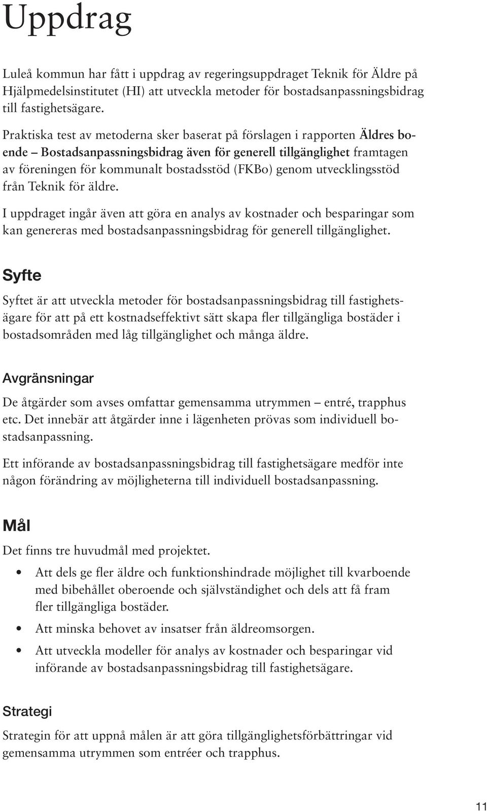 genom utvecklingsstöd från Teknik för äldre. I uppdraget ingår även att göra en analys av kostnader och besparingar som kan genereras med bostadsanpassningsbidrag för generell tillgänglighet.