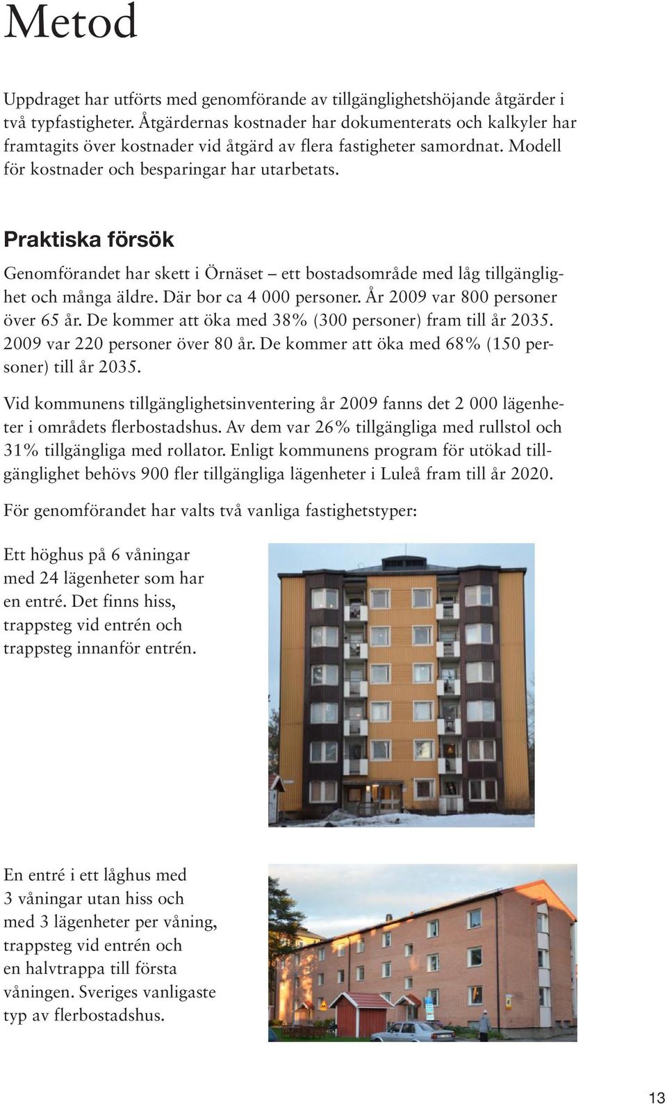 Praktiska försök Genomförandet har skett i Örnäset ett bostadsområde med låg tillgänglighet och många äldre. Där bor ca 4 000 personer. År 2009 var 800 personer över 65 år.