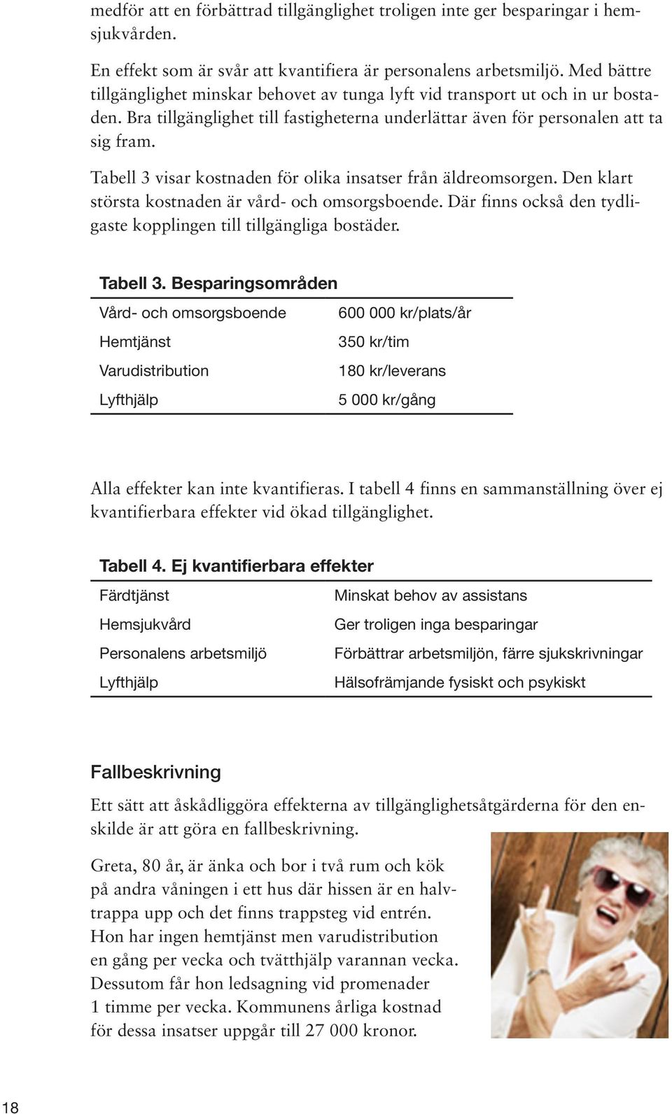 Tabell 3 visar kostnaden för olika insatser från äldreomsorgen. Den klart största kostnaden är vård- och omsorgsboende. Där finns också den tydligaste kopplingen till tillgängliga bostäder. Tabell 3.