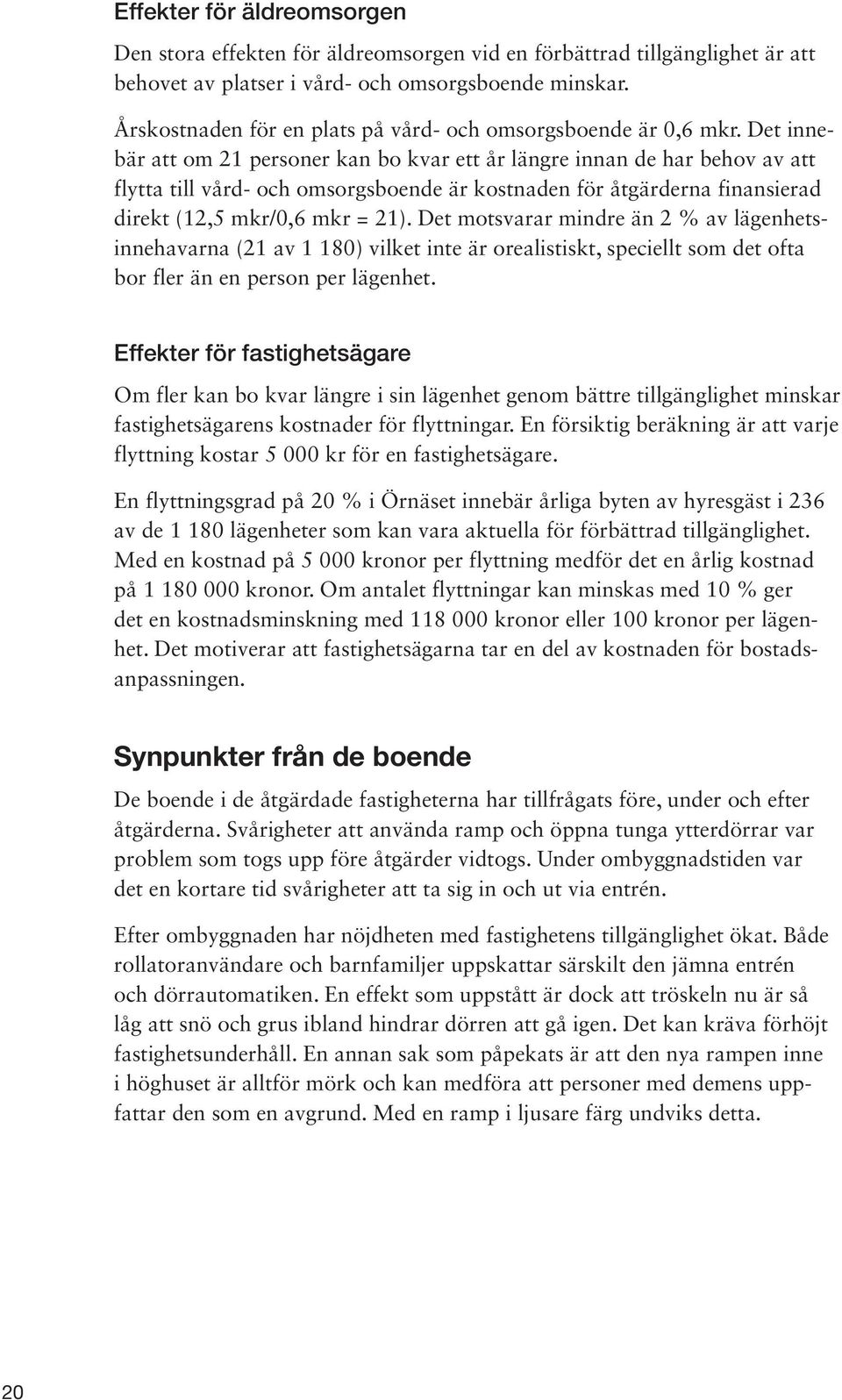 Det innebär att om 21 personer kan bo kvar ett år längre innan de har behov av att flytta till vård- och omsorgsboende är kostnaden för åtgärderna finansierad direkt (12,5 mkr/0,6 mkr = 21).