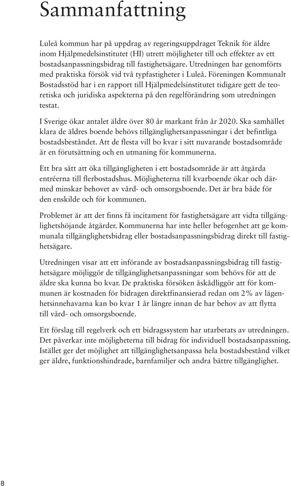 Föreningen Kommunalt Bostadsstöd har i en rapport till Hjälpmedelsinstitutet tidigare gett de teoretiska och juridiska aspekterna på den regelförändring som utredningen testat.