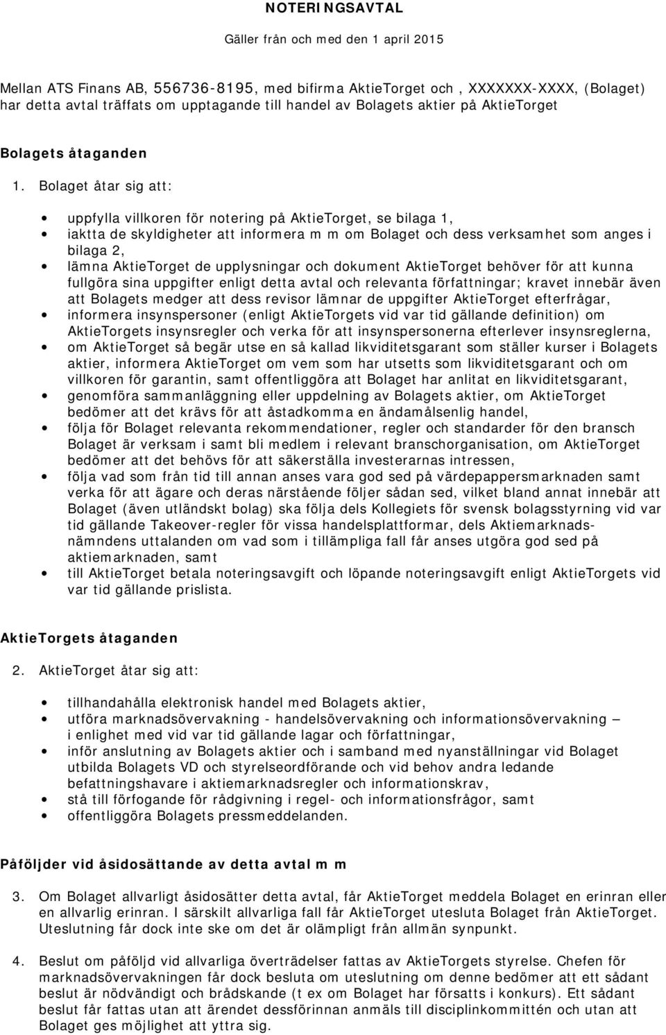 Bolaget åtar sig att: uppfylla villkoren för notering på AktieTorget, se bilaga 1, iaktta de skyldigheter att informera m m om Bolaget och dess verksamhet som anges i bilaga 2, lämna AktieTorget de