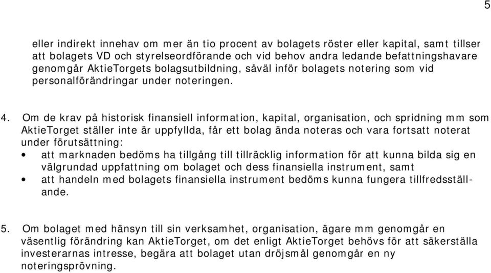 Om de krav på historisk finansiell information, kapital, organisation, och spridning mm som AktieTorget ställer inte är uppfyllda, får ett bolag ända noteras och vara fortsatt noterat under