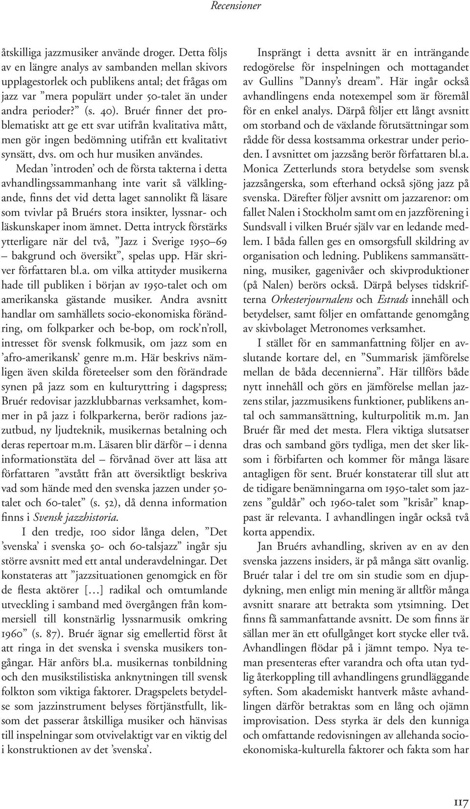 Bruér finner det problematiskt att ge ett svar utifrån kvalitativa mått, men gör ingen bedömning utifrån ett kvalitativt synsätt, dvs. om och hur musiken användes.